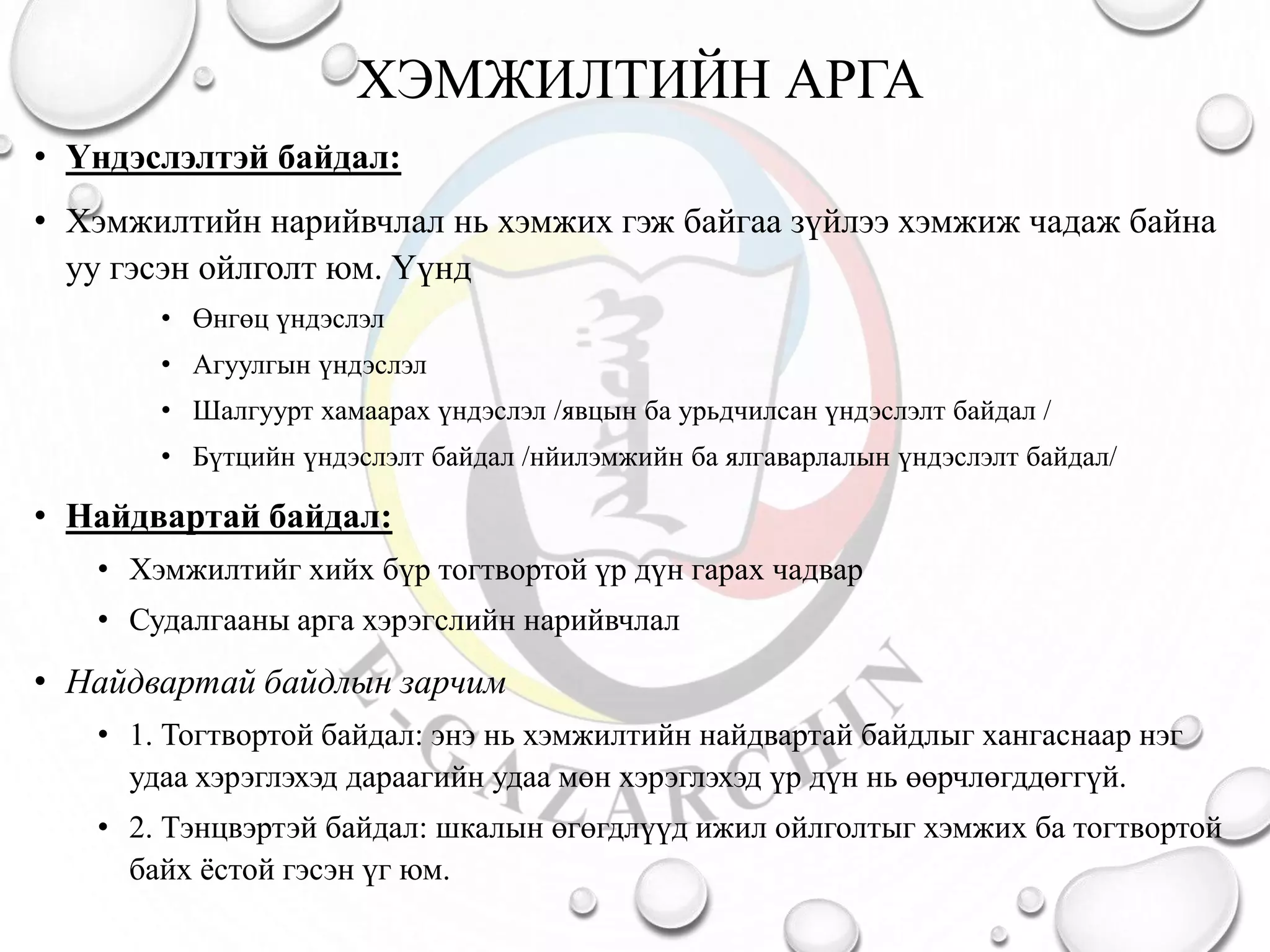 ХЭМЖИЛТИЙН АРГА
• Үндэслэлтэй байдал:
• Хэмжилтийн нарийвчлал нь хэмжих гэж байгаа зүйлээ хэмжиж чадаж байна
уу гэсэн ойлголт юм. Үүнд
• Өнгөц үндэслэл
• Агуулгын үндэслэл
• Шалгуурт хамаарах үндэслэл /явцын ба урьдчилсан үндэслэлт байдал /
• Бүтцийн үндэслэлт байдал /нйилэмжийн ба ялгаварлалын үндэслэлт байдал/
• Найдвартай байдал:
• Хэмжилтийг хийх бүр тогтвортой үр дүн гарах чадвар
• Судалгааны арга хэрэгслийн нарийвчлал
• Найдвартай байдлын зарчим
• 1. Тогтвортой байдал: энэ нь хэмжилтийн найдвартай байдлыг хангаснаар нэг
удаа хэрэглэхэд дараагийн удаа мөн хэрэглэхэд үр дүн нь өөрчлөгддөггүй.
• 2. Тэнцвэртэй байдал: шкалын өгөгдлүүд ижил ойлголтыг хэмжих ба тогтвортой
байх ёстой гэсэн үг юм.
 