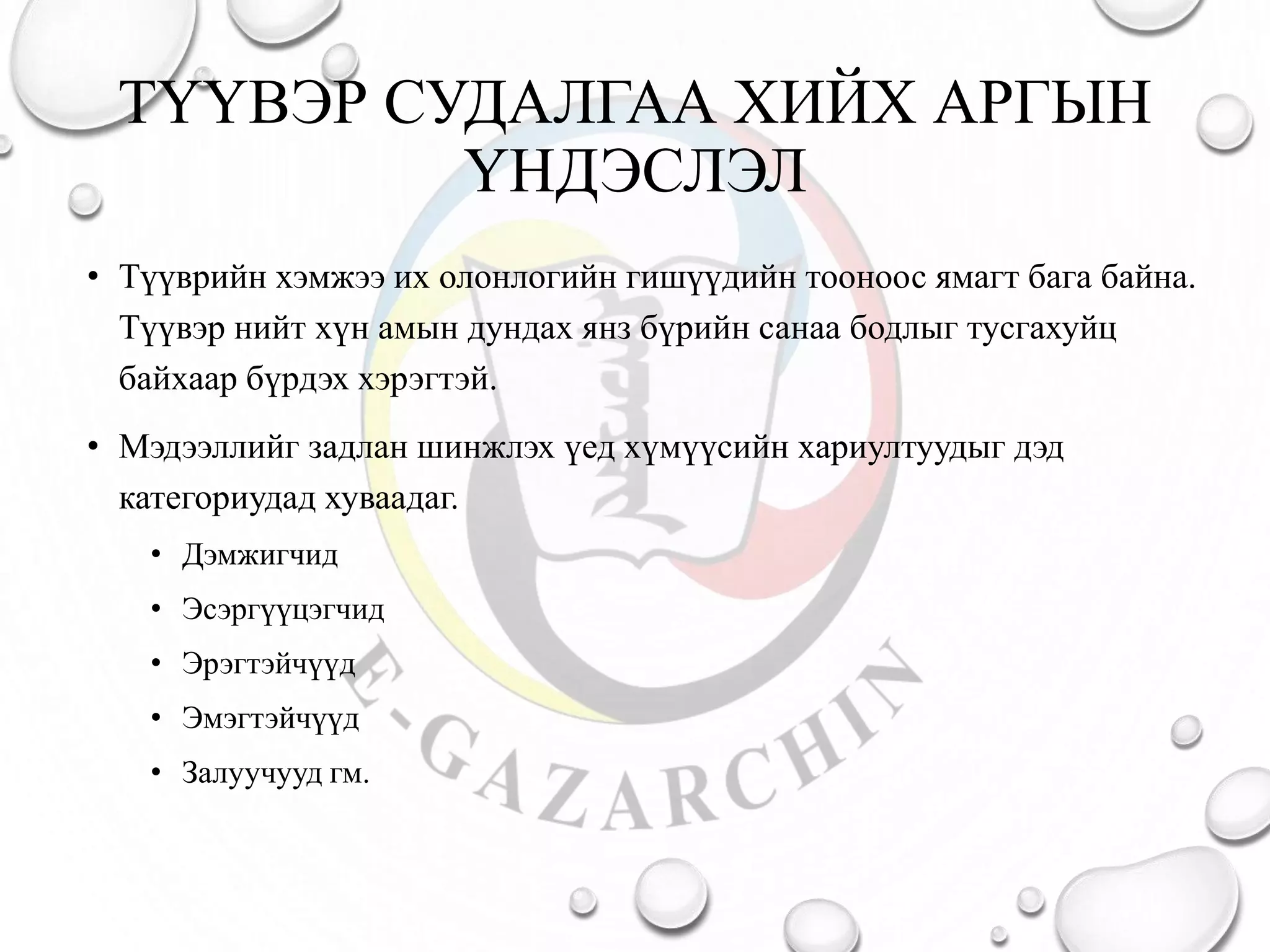 ТҮҮВЭР СУДАЛГАА ХИЙХ АРГЫН
ҮНДЭСЛЭЛ
• Түүврийн хэмжээ их олонлогийн гишүүдийн тооноос ямагт бага байна.
Түүвэр нийт хүн амын дундах янз бүрийн санаа бодлыг тусгахуйц
байхаар бүрдэх хэрэгтэй.
• Мэдээллийг задлан шинжлэх үед хүмүүсийн хариултуудыг дэд
категориудад хуваадаг.
• Дэмжигчид
• Эсэргүүцэгчид
• Эрэгтэйчүүд
• Эмэгтэйчүүд
• Залуучууд гм.
 