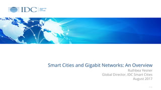 Smart Cities and Gigabit Networks: An Overview
Ruthbea Yesner
Global Director, IDC Smart Cities
August 2017
© IDC
 