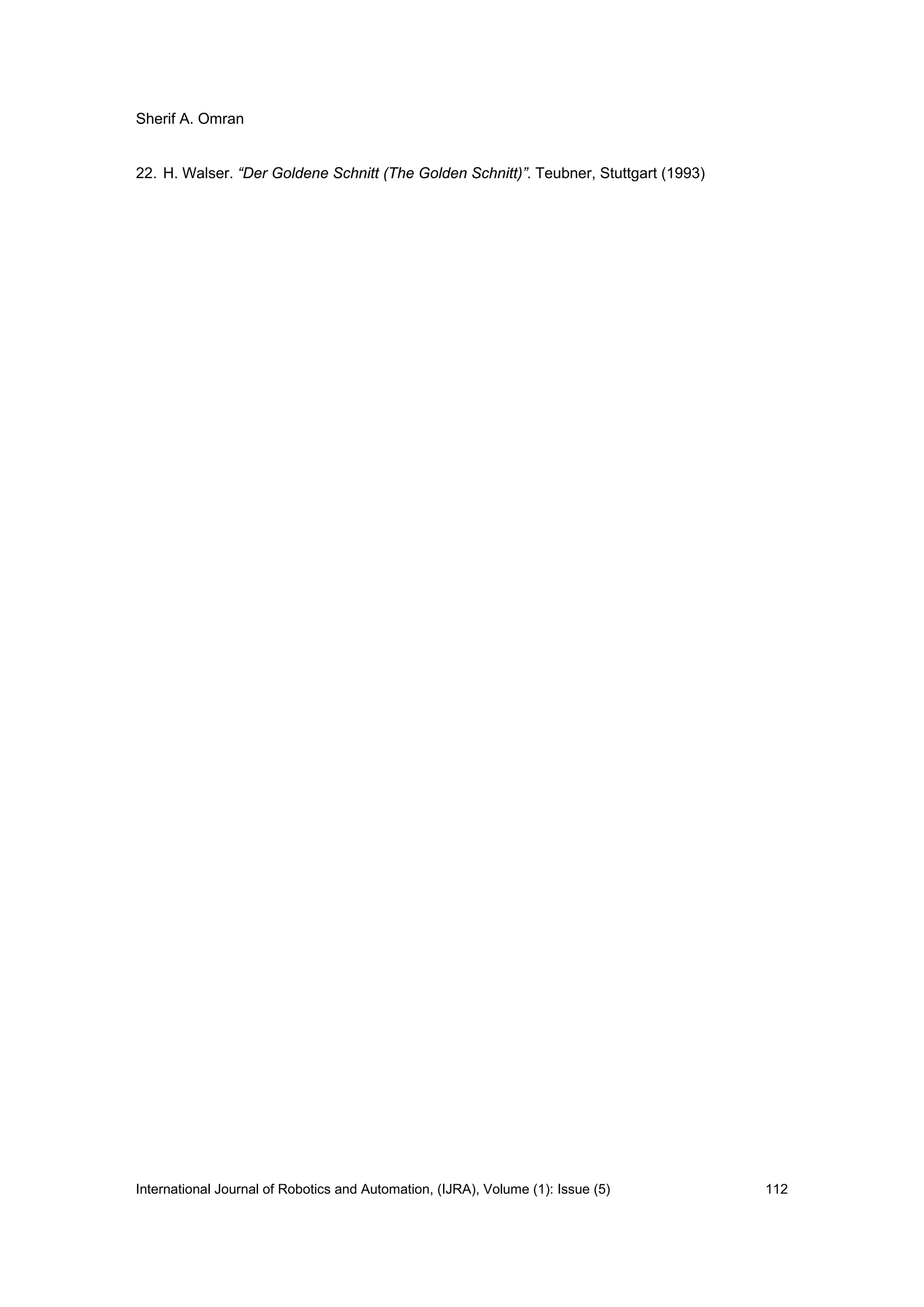 Sherif A. Omran
International Journal of Robotics and Automation, (IJRA), Volume (1): Issue (5) 112
22. H. Walser. “Der Goldene Schnitt (The Golden Schnitt)”. Teubner, Stuttgart (1993)
 