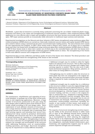 138
International Journal of Research and Innovation (IJRI)
International Journal of Research and Innovation (IJRI)
A REVIEW ON STRENGTHENING OF REINFORCED CONCRETE BEAMS USING
GLASS FIBER REINFORCED POLYMER COMPOSITES
Methuku Vaishnavi1
, Ketepalli Sravani 2
,
1 Research Scholar, Department of Civil Engineering, Aurora Technological and Research Institute, Hyderabad India.
2Assistant Professor, Department of Civil Engineering, Aurora Technological and Research Institute, Hyderabad India.
*Corresponding Author:
Methuku Vaishnavi ,
Research Scholar, Department of Civil Engineering,
Aurora Technological and Research Institute,
Hyderabad India.
Published: July 11, 2015
Review Type: peer reviewed
Volume: II, Issue : II
Citation: Methuku Vaishnavi , Research Scholar (2015) "A
REVIEW ON STRENGTHENING OF REINFORCED CONCRETE
BEAMS USING GLASS FIBER REINFORCED POLYMER COM-
POSITES"
INTRODUCTION
GENERAL
The maintenance, rehabilitation and upgrading of struc-
tural members, is perhaps one of the most crucial prob-
lems in civil engineering applications. Moreover, a large
number of structures constructed in the past using the
older design codes in different parts of the world are struc-
turally unsafe according to the new design codes. Since
replacement of such deficient elements of structures in-
curs a huge amount of public money and time, strength-
ening has become the acceptable way of improving their
load carrying capacity and extending their service lives.
Infrastructure decay caused by premature deterioration
of buildings and structures has led to the investigation
of several processes for repairing or strengthening pur-
poses.One of the challenges in strengthening of concrete
structures is selection of a strengthening method that will
enhance the strength and serviceability of the structure
while addressing limitations such as constructability,
building operations, and budget. Structural strengthen-
ing may be required due to many different situations.
• Additional strength may be needed to allow for higher
loads to be placed on the structure. This is often required
when the use of the structure changes and a higher load-
carrying capacity is needed. This can also occur if addi-
tional mechanical equipment, filing systems, planters, or
other items are being added to a structure.
• Strengthening may be needed to allow the structure to
resist loads that were not anticipated in the original de-
sign. This may be encountered when structural strength-
ening is required for loads resulting from wind and seis-
mic force.
• Additional strength may be needed due to a deficiency
in the structure's ability to carry the original design loads.
Deficiencies may be the result of deterioration (e.g., corro-
sion of steel reinforcement and loss of concrete section),
structural damage (e.g., vehicular impact, excessive wear,
excessive loading, and fire), or errors in the original de-
sign or construction (e.g., misplaced or missing reinforc-
ing steel and inadequate concrete strength). When deal-
ing with such circumstances, each project has its own set
of restrictions and demands. Whether addressing space
restrictions, constructability restrictions, durability de-
mands, or any number of other issues, each project re-
quires a great deal of creativity in arriving at a strength-
ening solution.
The majority of structural strengthening involves improv-
ing the ability of the structural element to safely resist
one or more of the following internal forces caused by
loading: flexure, shear, axial, and torsion. Strengthen-
ing is accomplished by either reducing the magnitude
of these forces or by enhancing the member's resistance
to them. Typical strengthening techniques such as sec-
tion enlargement, externally bonded reinforcement, post-
tensioning, and supplemental supports may be used to
achieve improved strength and serviceability.
Abstract
Worldwide, a great deal of research is currently being conducted concerning the use of fiber reinforced plastic wraps,
laminates and sheets in the repair and strengthening of reinforced concrete members. Fiber-reinforced polymer (FRP)
application is a very effective way to repair and strengthen structures that have become structurally weak over their life
span. FRP repair systems provide an economically viable alternative to traditional repair systems and materials.
Experimental investigations on the flexural and shear behavior of RC beams strengthened using continuous glass fiber
reinforced polymer (GFRP) sheets are carried out. Externally reinforced concrete beams with epoxy-bonded GFRP sheets
were tested to failure using a symmetrical two point concentrated static loading system. Two sets of beams were casted
for this experimental test program. In SET I three beams weak in flexure were casted, out of which one is controlled
beam and other two beams were strengthened using continuous glass fiber reinforced polymer (GFRP) sheets in flexure.
In SET II three beams weak in shear were casted, out of which one is the controlled beam and other two beams were
strengthened using continuous glass fiber reinforced polymer (GFRP) sheets in shear. The strengthening of the beams
is done with different amount and configuration of GFRP sheets.
Experimental data on load, deflection and failure modes of each of the beams were obtained. The detail procedure and
application of GFRP sheets for strengthening of RC beams is also included.
1401-1402
 