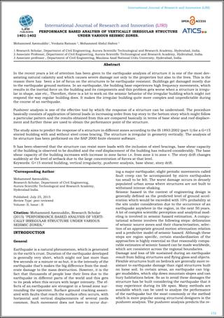 152
International Journal of Research and Innovation (IJRI)
International Journal of Research and Innovation (IJRI)
PERFORMANCE BASED ANALYSIS OF VERTICALLY IRREGULAR STRUCTURE
UNDER VARIOUS SEISMIC ZONES.
Mohammed Azemuddin1
, Venkata Ratnam 2
, Mohammed Abdul Hafeez 3
1 Research Scholar, Department of Civil Engineering, Aurora Scientific Technological and Research Academy, Hyderabad, India.
2 Associate Professor, Department of Civil Engineering, Aurora Scientific Technological and Research Academy, Hyderabad, India.
3 Associate professor , Department of Civil Engineering, Maulana Azad National Urdu University, Hyderabad, India.
*Corresponding Author:
Mohammed Azemuddin,
Research Scholar, Department of Civil Engineering,
Aurora Scientific Technological and Research Academy,
Hyderabad India.
Published: July 25, 2015
Review Type: peer reviewed
Volume: II, Issue : II
Citation: Mohammed Azemuddin, Research Scholar
(2015) "PERFORMANCE BASED ANALYSIS OF VERTI-
CALLY IRREGULAR STRUCTURE UNDER VARIOUS
SEISMIC ZONES."
INTRODUCTION
General
Earthquake is a natural phenomenon, which is generated
in the earth’s crust. Duration of the earthquake developed
is generally very short, which might not last more than
few seconds or a minute or so but, it is the intensity of the
earthquake that’s makes the big difference from the mod-
erate damage to the mass destruction. However, it is the
fact that thousands of people lose their lives due to the
earthquake in different parts of the world and this gets
to its peak when this occurs with larger intensity. The ef-
fects of an earthquake are strongest in a broad zone sur-
rounding the epicenter. Surface ground cracking associ-
ated with faults that reach the surface often occurs, with
horizontal and vertical displacements of several yards
common. Such movement does not have to occur dur-
ing a major earthquake; slight periodic movements called
fault creep can be accompanied by micro earthquakes
too small to be felt. The worst damage occurs in densely
populated urban areas where structures are not built to
withstand intense shaking.
Seismic hazard in the context of engineering design is
generally defined as the predicted level of ground accel-
eration which would be exceeded with 10% probability at
the site under consideration due to the occurrence of an
earthquake anywhere in the region, in the next 50 years.
A lot of complex scientific perception and analytical mod-
eling is involved in seismic hazard estimation. A compu-
tational scheme involves the following steps: delineation
of seismic source zones and their characterization, selec-
tion of an appropriate ground motion attenuation relation
and a predictive model of seismic hazard. Although these
steps are region specific, certain standardization of the
approaches is highly essential so that reasonably compa-
rable estimates of seismic hazard can be made worldwide,
which are consistent across the regional boundaries.
Damage and loss of life sustained during an earthquake
result from falling structures and flying glass and objects.
Flexible structures built on bedrock are generally more re-
sistant to earthquake damage than rigid structures built
on loose soil. In certain areas, an earthquake can trig-
ger mudslides, which slip down mountain slopes and can
bury habitations below. So as to avoid these damages the
structure has be built considering the earthquake that it
may experience during its life span. Many methods are
available which can be used to analyze the performance
of the earthquake but the most commonly or the method
which is more popular among structural designers is the
pushover analysis. The pushover analysis predicts the re-
Abstract
In the recent years a lot of attention has been given to the earthquake analysis of structure it is one of the most dev-
astating natural calamity and which causes severe damage not only to the properties but also to the lives. This is the
reason there has been a lot of focus on the structures to be earthquake resistant. Buildings get damaged mostly due
to the earthquake ground motions. In an earthquake, the building base experiences high frequency movements, which
results in the inertial force on the building and its components and this problem gets worse when a structure is irregu-
lar in shape, size etc,. Therefore, there is a lot to work on the seismic behavior of the irregular building which might not
respond the way regular building does. It makes the irregular building quite more complex and unpredictable during
the course of an earthquake.
Pushover analysis is one of the effective tool by which the response of a structure can be understood. The procedure
basically consists of application of lateral loads in increasing order from top story to the bottom story which might follow
a particular pattern and the results obtained from this are compared basically in terms of base shear and roof displace-
ment and further these are used to obtain the performance point of the structure.
The study aims to predict the response of a structure in different zones according to the IS 1893:2002 (part 1) for a G+15
storied building with and without steel cross bracing. The structure is irregular in geometry vertically. The analysis of
he structure has been performed on the SAP 2000 finite element software.
It has been observed that the structure can resist more loads with the inclusion of steel bracings, base shear capacity
of the building is observed to be doubled and the roof displacement of the building has reduced considerably. The base
shear capacity of the building increases with increase in zone factor i.e. from zone ii to zone v. The story drift changes
suddenly at the level of setback due to the large concentration of forces at that level.
Keywords: G+15 storied building, vertical irregularity, pushover analysis, base shear, story drift.
1401-1402
 