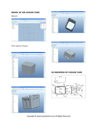 Copyright © www.ijripublishers.com All Rights Reserved
MODEL OF AIR COOLER TANK
Sketch
First sketch of part
2D DRAWINGS OF COOLER TANK
 