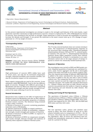 240
International Journal of Research and Innovation (IJRI)
International Journal of Research and Innovation (IJRI)
EXPERIMENTAL STUDIES ON HIGH PERFORMANCE CONCRETE USING
METAKAOLIN
Y Raja Latha1
, Damera Ramachander 2
,
1 Research Scholar, Department of Civil Engineering, Aurora’s Technological and Research Institute, Hyderabad,India.
2 Associate professor, Department of Civil Engineering, Aurora’s Technological and Research Institute, Hyderabad,India.
*Corresponding Author:
Y Raja Latha,
Research Scholar, Department of Civil Engineering,
Aurora’s Technological and Research Institute,
Hyderabad India.
Published: April 22, 2016
Review Type: peer reviewed
Volume: III, Issue : II
Citation: Y Raja Latha, Research Scholar (2016) "EXPERI-
MENTAL STUDIES ON HIGH PERFORMANCE CON-
CRETE USING METAKAOLIN"
GENERAL
High performance of concrete (HPC) widely been used
in recent years, not only for its increased compressive
strength, improved durability and economic benefits, but
also for its positive impact on the environment.
Some organic compounds are used in the concrete. A new
admixture called METAKAOLIN. Used to the two different
grade of concrete. Designed with different percentage of
Metakaolin and then its effects are observed in improving
of compressive strength and also tensile strength of con-
crete at the same reducing of cost for the concrete.
General Introduction
Researchers have studied on the effect of replacement of
Portland cement by Metakaolin and also on fiber addition
on the mechanical and durability properties of ordinary
Portland cement concrete. The literature being reviewed
is given under 4 sections.
(1) Review of literature of concrete containing pozzolanic
materials such as Metakaolin.
(2) Review of literature of SFRC on impact resistance.
(3) Review of literature of SFRC on workability, compres-
sive strength, tensile strength and modulus of elasticity.
(4) Review of literature of OPCC & SFRC on exposure to
elevated temperatures.
(5) Review of literature of OPCC on compressive strength,
split tensile strength, flexural strength and modulus of
elasticity when exposed to different thermal cycles.
Forming Metakaolin
The T-O clay mineral kaolinite does not contain interlayer
water. The temperature of dehydroxylation depends on
the structural layer stacking order. Disordered kaolinite
dehydroxylates between 530 and 570 °C, ordered kaolin-
ite between 570 and 630 °C. Dehydroxylated disordered
kaolinite shows higher pozzolanic activity than ordered.
The dehydroxylation of kaolin to metakaolin is an endo-
thermicin nature due to the large amount of energy re-
quired to remove the chemically bonded hydroxyl ions.
Sequence of Operation
The investigation was carried on M30 and M40 grade con-
crete. Required quantities of materials are calculated Ce-
ment, sand, Course aggregate and fly ash is thoroughly
mixed in dry mixer manually so as to obtain uniform color.
Then the required percentage of Adhesive (METAKAOLIN)
is added to the water calculated for that particular mix,
this water is added to the dry mix with a view of obtain
uniform mix. The compaction factor test and slump cone
test were carried out and the respective values were re-
corded for all mixes. The molds with standard dimensions
i.e., 150mm*150mm were kept on table vibrator and the
concrete was pointed into the molds in 3 layers by poking
with tampering rod and vibrated by table vibrator. The
vibrator was used.
Casting and Curing Of Test Specimens
The specimens of Standard cubes (150mm x 150mm)
standard prisms (100mm x 100mm x 500mm) and stand-
ard cylinders (150mm x 300mm height) 48No, were caste.
Cement was replaced by 0%, 20%, 25%, 30% for M30 and
M40 mixes and they were caste.
Curing
The test specimen cubes, prisms and cylinders were
stored in place, free from vibration in most air at 90%
relative humidity and at a temperature of 270c+_ 20c for
24 hours. Hour from the time of addition of water to the
dry ingredients. After 24 hours the specimens were de-
molded and immediately immersed in clean, fresh water
tank for a period of 28 days.
Abstract
In this present experimental investigation an attempt is made to the strength and behavior of the meta kaolin, super
plasticiser and other chemicals on high performance concrete. Cement is replaced by 0%, 20% of Metakaolin by volume
of concrete, thus resulting in the increase in strength. Super-plasticizer is used to increase the workability of concrete,
increase the density and strength. It can permit the reduction in the water cement ratio up to 15%,.Dosage of super-
plasticizer is 1.5% by weight of cement.
1401-1402
 