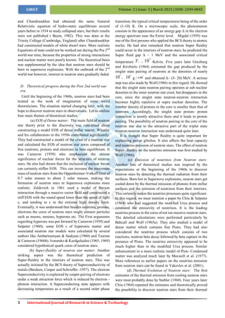 3 International Journal of Research in Science & Technology
Volume: 2 | Issue: 3 | March 2015 | ISSN: 2349-0845IJRST
and Chandrasekhar had obtained the same General
Relativistic equation of hydro-static equilibrium several
years before in 1934 to study collapsed stars, but their results
were not published ( Baym, 1982). This was done at the
Trinity College (Cambridge, England) after Chandrasekhar
had constructed models of white dwarf stars. More realistic
Equations of state could not be worked out during the Pre 2nd
world war time, because the properties of strong interactions
and nuclear matter were poorly known. The theoretical basis
was supplemented by the idea that neutron stars should be
born in supernova explosions. With the outbreak of the 2nd
world war however, interest in neutron stars gradually faded.
D. Theoretical progress during the Post 2nd world war
era
Until the beginning of the 1960s, neutron stars had been
treated as the work of imagination of some weird
theoreticians. The situation started changing later, with the
hope to discover neutron stars in observations. Let us outline
four main themes of theoretical studies.
(a) EOS of Dense matter: The main field of neutron
star theory prior to the discovery was concerned about
constructing a model EOS of dense stellar matter. Wheeler
and his collaborators in the 1950s contributed significantly.
They had constructed a model of the crust of a neutron star
and calculated the EOS of neutron star cores composed of
free neutrons, protons and electrons in beta equilibrium. It
was Cameron (1959) who emphasized the utmost
significance of nuclear forces for the structure of neutron
stars. He also had shown that the inclusion of nuclear forces
can certainly stiffen EOS. This can increase the maximum
mass of neutron stars from the Oppenheimer-Volkoff limit of
0.7 solar masses to about 2 solar masses, making the
formation of neutron stars in Supernova explosions more
realistic. Zeldovich in 1961 used a model of Baryon
interaction through a massive vector field and constructed a
stiff EOS with the sound speed lower than the speed of light
c, and tending to c in the extreme high density limit.
Eventually, it was understood that besides neutrons, protons,
electrons the cores of neutron stars might contain particles
such as muons, mesons, hyperons etc. The First arguments
regarding hyperons was put forward by Cameron (1959) and
Salpeter (1960); some EOS s of hyperonic matter and
associated neutron star models were calculated by several
authors like Ambartsumyan & Saakyan (1960) and Tsuruta
& Cameron (1966b). Ivanenko & Kurdgelaidze (1965, 1969)
considered hypothetical quark cores of neutron stars.
(b) Super-fluidity of neutron star matter: Another
striking aspect was the theoretical prediction of
Super-fluidity in the interiors of neutron stars. This was
actually initiated by the BCS theory of Superconductivity of
metals (Bardeen, Cooper and Schrieffer -1957). The electron
Superconductivityis explained by cooper pairing of electrons
under a weak attraction force which is induced by electron -
phonon interaction. A Superconducting state appears with
decreasing temperature as a result of a second order phase
transition; the typical critical temperatures being of the order
of (1-10) K. On a microscopic scale, the phenomenon
consists in the appearance of an energy gap Δ in the electron
energy spectrum near the Fermi level. Migdal (1959) was
one of the first persons who applied the BCS theory to atomic
nuclei. He had also remarked that neutron Super fluidity
could occur in the interiors of neutron stars; he predicted the
Super fluid gap Δ ~ 1 MeV and the associated critical
temperature Tc ~ 10
10
Kelvin. Five years later Ginzburg
and Kirzhnits (1964) estimated the gap produced by the
singlet state pairing of neutrons at the densities of nearly
10
13
- 10
15
g / cm
3
and obtained Δ~ (5- 20) MeV. A serious
step was also made by Wolf (1966) in this regard. He showed
that the singlet state neutron pairing operates at sub nuclear
densities in the inner neutron star crust, but disappears in the
core, since the singlet state neutron-neutron interaction
becomes highly repulsive at supra nuclear densities. The
number density of protons in the core is smaller than that of
neutrons. Accordingly, the singlet state proton- proton
interaction is mostly attractive there and it leads to proton
pairing. The possibility of neutron pairing in the core of the
neutron star due to the attractive part of the triplet state
neutron-neutron interaction was understood quite later.
It is thought that Super fluidity is quite important for
explaining pulsar glitches. It also affects the heat capacity
and neutrino emission of neutron stars. The effect of neutron
Super- fluidity on the neutrino emission was first studied by
Wolf (1966).
(c) Emission of neutrinos from Neutron stars:
Another line of theoretical studies was inspired by the
expectations at the beginning of the 1960s to discover
neutron stars by detecting the thermal radiation from their
surfaces. Born hot in Supernova explosions, neuron stars get
cooled down by the thermal emission of photons from stellar
surfaces and the emission of neutrinos from their interiors.
This certainlymakes the neutrino processes quite significant.
In this regard, we must mention a paper by Chiu & Salpeter
(1964) who had suggested the modified Urca process and
estimated the emissivity of neutrinos. It is the leading
neutrino process in the cores of not too massive neutron stars.
The detailed calculations were performed particularly by
Bahcall and Wolf (1965a). They also studied a model of
dense matter which contains free Pions. They had also
considered the neutrino process which consists of two
reactions; neutron beta decay followed by beta capture in the
presence of Pions. The neutrino emissivity appeared to be
much higher than in the modified Urca process. Similar
enhancement in a more realistic model of Pion- Condensed
matter was analyzed much later by Maxwell et al. (1977).
More references to earlier papers on the neutrino emission
from neutron stars can be found in Yakovlev et al. (2001).
(d) Thermal Evolution of Neutron stars: The first
estimates of the thermal emission from cooling neutron stars
were most probably done by Stabler (1960). Four years later
Chiu (1964) repeated the estimates and theoretically proved
the possibility to discover neutron stars from their thermal
 