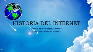 HISTORIA DEL INTERNET
Sandra Milena Duran Andrade
Lady Diana Cubillos Obando
 