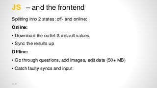 – and the frontendJS
Splitting into 2 states: off- and online:
Online:
• Download the outlet & default values
• Sync the r...