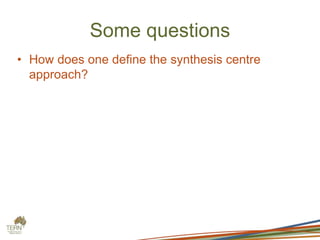 Some questions
• How does one define the synthesis centre
approach?
 