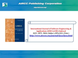 International Journal of Software Engineering &
Applications (IJSEA)-ERA Indexed
ISSN : 0975 - 9018 ( Online ); 0976-2221 ( Print )
http://www.airccse.org/journal/ijsea/ijsea.html
 