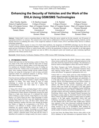 International Journal of Science and Engineering Applications
Volume 4 Issue 5,2015, ISSN 2319-7560 (Online)
www.ijsea.com 261
Enhancing the Security of Vehicles and the Work of the
DVLA Using GSM/SMS Technologies
Abeo Timothy Apasiba
School of Applied Science
Dept. of Computer Science
Tamale Polytechnic
Tamale, Ghana
J. B. Hayfron-Acquah
College of Science
Dept. of Computer Science
Kwame Nkrumah
University of
Science and Technology
Kumasi, Ghana
J. K. Panford
College of Science
Dept. of Computer Science
Kwame Nkrumah
University of
Science and Technology
Kumasi, Ghana
Michael Asante
College of Science
Dept. of Computer Science
Kwame Nkrumah
University of
Science and Technology
Kumasi, Ghana
Abstract: Vehicle theft is seen as occurring almost on daily basis. From the survey carried out for this research, over 90 percent of
respondents testified to its existence. This research took a closer look at collaborations of Driver and Vehicle Licensing Authority and the
Security Services in combating this crime. It also sought the readiness of vehicle owners, DVLA and Ghana Police Service to embrace
technology integration.
A critical look at vehicle security in terms of its theft related problems, the integration of GSM/SMS technology into the Driver and
Vehicle Licensing Authority Registration Database, making it easily accessible by the Security Services like the Ghana Police Service for
quick and easy verification of driver or vehicle license status as well as the genuineness in relation to the ownership, in the fight against
vehicle theft is very vital. Security personnel can send an SMS to the proposed system and instantly get reply containing significant
particulars of the Vehicle and the owner.
Keywords: Vehicle Security; Verification; Database; DVLA; GSM; License; SMS Technology; Security service
1. INTRODUCTION
Vehicle theft and crime are fast becoming a canker in Ghana. The
very nature of the crime and the relatively large sums of money
involved in investing in vehicles makes it worse than petty theft.
Car snatchers are constantly finding newer ways of evading car
owners and the law. Vehicle crime is not limited to car snatching
alone; more common incidents include driving without license,
driving a car using the wrong type of, such as using a privately
registered vehicle for commercial purposes or driving a heavy
duty vehicle where a high level license is required.
From the previous readings and knowledge, the use of technology
to fight vehicle theft and crime remains a largely untapped area
especially in Ghana. This study looked at ways of using
technology to combat car crime and theft. Further make
recommendations have also been made on a specific but
appropriate technology.
A “Ghana 2011 OSAC Crime and Safety Report” (2011) outlined
the overall crime and safety situation in Ghana. In this report, the
US Department of State's Bureau of Diplomatic Security has rated
Ghana as a high crime threat post. It is indicated that vehicle
crime in Ghana is a major concern. Using Nigeria as a case study,
Bassey et al (2010) found out that a large percentage of stolen
vehicles from Nigeria find their ways into neighboring countries
including Ghana and vice versa. All these stolen vehicles with
foreign registration numbers find their ways through the borders
into Ghana or Nigeria for re-registration at the DVLA. The
situation is not different in Ghana; vehicles which are stolen
sometimes are carried outside the country for resale or re-
registered at the DVLA of Ghana. According to a (Customs and
Excise Preventive Service (CEPS) post by The Spectator (2008),
when a vehicle is detected stolen at the ports and the owner is
identified to be resident in a foreign country, the owner is made to
bear the cost of returning the vehicle. However stolen vehicles
whose owners could not be traced are confiscated and given to the
state after which they disposed off accordingly. The information is
however silent on what happens to those who stole the vehicles?
The Motto Transport and Traffic Directorate (MTTD) of the
Ghana Police Service (GPS) is a governmental institution whose
main objective among others is “to prevent and detect motor
crimes and offences” as appeared in (ghanapolice.info, n.d.).
Vehicle theft is a crime which cannot be solely handled by the
security agencies especially the Ghana Police Service (GPS), but
through collaborative effort with individuals and stakeholders. It
is in the light of this that the GPS in 1958 became a member of
Interpol. And by 1976 Ghana became the first African country to
host the Interpol General Assembly (Interpol.int, n.d.). In
addition, the GPS has been actively cooperating with police
services within and outside the sub-region in the fight against
trans-national crimes such as drug trafficking, human trafficking,
terrorism, internet fraud, stolen vehicles, trafficking in small arms
and light weapons and money laundering (ghanapolice.info, n.d.).
Prioritizing vehicle crime, The Interpol General Secretariat has
developed a system called an Automated Search Facility-Stolen
Motor Vehicle (ASF-SMV) database to support police in member
countries in the fight against international vehicle theft and
trafficking. According to Interpol (2013), close to 152 countries
use this database and in 2010 more than 34,000 motor vehicles
were reported to have been discovered worldwide through the
ASF-SMV database. Also, statistics indicate that there has been a
steady increase in the use of INTERPOL SMV database by
member countries both in terms of number of records contributed
and the number of searches carried out (Interpol.int, n.d.).
In the local front, the Ghana Police Service relies solely on the
DVLA database for their information on registered licenses. The
 