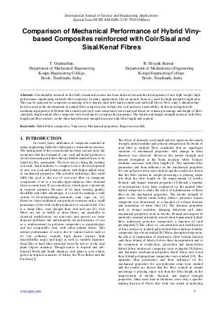 International Journal of Science and Engineering Applications
Special Issue NCRTAM ISSN-2319-7560 (Online)
www.ijsea.com 4
Comparison of Mechanical Performance of Hybrid Viny-
based Composites reinforced with Coir/Sisal and
Sisal/Kenaf Fibres
T. Gopinathan R. Deepak Kumar
Department of Mechanical Engineering, Department of Mechatronics Engineering
Kongu Engineering College, Kongu Engineering College
Erode, Tamilnadu, India Erode, Tamilnadu, India
_____________________________________________________________________________________________________________
Abstract: Considerable research in the field of material science has been directed towards the development of new light weight, high
performance engineering materials like composite. In many applications, like an aircraft, there is a need for high strength weight ratio.
This can be achieved by composite consisting of low density (and soft) matrix reinforced with stiff fibres. Now a day’s attention has
been focused in the development of natural fibre composite due to their low cost and easy renewability. In this investigation the
mechanical properties of Hybrid fibre reinforced vinyl ester composites were analysed based on volume percentage and length of fibre
,similarly single natural fibre composite were developed to compare the properties .The tensile and impact strength increase with fibre
length and fibre content ,on the other hand flexural strength decrease with fibre length and content.
Keywords: Hybrid fibre composites; Vinyl ester; Mechanical properties; Regression models.
____________________________________________________________________________________________________________
1. INTRODUCTION
In recent years, utilization of composite material in
many engineering fields has undergone a tremendous increase.
The background of the research that has been carried out is the
awareness that the demand of coir, sisal and kenaf products is
slowly decreasing and that other profitable markets have to be
found for this commodity. The best way to bring the existing
coir-sisal, kenaf industry to a higher level is the development
of new coir sisal and kenaf products with higher added value
of mechanical properties. One possible technology that could
fulfil this goal is the use of coir-sisal fibre in composite
components .Coir is a versatile lignocellulosic fibre obtained
from coconut trees (Cocos nucifera), which grow extensively
in tropical countries. Because of its hard wearing quality,
durability and other advantages, it is used for making a wide
variety of floor-furnishing materials, yarn, rope, etc. [1].
However, these traditional coir products consume only a small
percentage of the total world production of coconut husk. Coir
is a cheap fibre, even cheaper than sisal and jute [2]. Coir
fibres are not as brittle as glass fibres, are amenable to
chemical modification, are non-toxic and possess no waste
disposal problems, but unfortunately the performance of coir
as a reinforcement in polymer composites is unsatisfactory
and not comparable even with other natural fibres. This
inferior performance of coir is due to various factors such as
its low cellulose content, high lignin content, high
microfibrillar angle, and large as well as variable diameter.
Sisal fibre is hard fibre extracted from the leaves of the sisal
plant (Agave sisalana). Though native to tropical and sub-
tropical North and South America, sisal plant is now widely
grown in tropical countries of Africa, the West Indies and the
Far East [3].
The effect of diameter, test length and test speed on the tensile
strength, initial modulus and percent elongation at the break of
sisal fibre is studied. They concluded that no significant
variation of mechanical properties with change in fibre
diameter was observed. However, the tensile strength and
percent elongation at the break decrease while Young's
modulus, increases with fibre length [4]. The optimum fibre
parameters and their influence on the mechanical properties
for coir-polyester resin were studied and the results are shown
that the fibre content in weight percentage is playing major
role than the fibre length on the improvement of tensile,
flexural, and impact strength properties [5].Beside a number
of investigations have been conducted on the natural fibre
hybrid composite to study the effect of hybridisation of these
fibre on the mechanical properties. The tensile strength of
plain weave hybrid ramie-cotton fabrics polyester matrix
composite was determined as a function of volume fraction
and orientation of ramie fibre [6]. The dynamic properties
such as storage modulus, damping behaviour and static
mechanical properties such as tensile, flexural and impact of
randomly oriented intimately mixed short banana/sisal hybrid
fibre reinforced polyester composites a function of total
investigated[7].The effect of concentration and modification
of fibre surface in sisal/oil palm hybrid fibre reinforced rubber
composites have been studied [8].Water absorption behaviour,
the effect of temperature of immersion ,fibre volume fraction
,and three drying of fabrics before there incorporation and to
the composite of sisal/cotton, jute/cotton and ramie/cotton
hybrid fabric reinforced composite were evaluated [9].Statics
and dynamics mechanical properties kenaf fibres and wood
floor hybrid polypropylene composites were studied [10]. The
optimum fibre parameters and their influence on the
mechanical properties for coir-polyester resin were studied
and the results are shown that the fibre content in weight
percentage is playing major role than the fibre length on the
improvement of tensile, flexural, and impact strength
properties. Since most data in literature cover only a specific
loading fraction of fibres, this work was aimed at analyzing
 