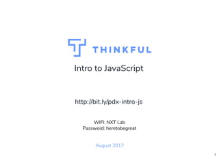 Intro to JavaScript
August 2017
WIFI: NXT Lab
Password: heretobegreat
http://bit.ly/pdx-intro-js
1
 