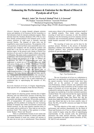 IJSRD - International Journal for Scientific Research & Development| Vol. 1, Issue 3, 2013 | ISSN (online): 2321-0613
All rights reserved by www.ijsrd.com 744
Enhancing the Performance & Emission for the Blend of Diesel &
Pyrolysis oil of Tyre
Hitesh L. Jadav1
Dr. Pravin P. Rathod2
Prof. J. J. Goswami3
1
PG Student 2
Associate Professor 3
Associate Professor
1, 2, 3
Mechanical Engineering Department,
1, 2, 3
Government Engineering College, Bhuj-370 001 (Kutch-Gujarat-INDIA)
Abstract—Increase in energy demand, stringent emission
norms and depletion of oil resources led the researchers to
find alternative fuels for internal combustion engines. Many
alternate fuels like Alcohols, Biodiesel, LPG, CNG etc. have
been already commercialized in the transport sector. In this
context, pyrolysis of solid waste is currently receiving
renewed interest. The disposal of waste tyres can be
simplified to some extent by pyrolysis. The properties of the
Tyre pyrolysis oil derived from waste automobile tyres were
analysed and compared with the petroleum products and
found that it can also be used as a fuel for compression
ignition engine. In the present work, blends of Diesel-Tyre
pyrolysis oil was used in a diesel engine without any engine
modification. The entire work is concentrated to enhance the
performance and emission parameters of C.I. engine for the
blend of Diesel and pyrolysis oil of tyre. To enhance the
performance the effect of supercharging was used. The
experiment is carried out on C.I. engine using pure diesel
and various blends such as TPO10, TPO20 and TPO30 at
normal atmospheric pressure and at different supercharged
pressures 1.2 bar, 1.4 bar and 1.6 bar and results were
compared. It is observed from the results that at
supercharged pressures 1.2 bar and 1.4 bar, the performance
parameters like brake thermal efficiency and brake specific
fuel consumption and emission parameters like emission of
CO and HC have been improved. But the emission of NOx
was not improved as there is rise in peak temperatures of
combustion due to supercharging the emission of NOx
increases.
Keywords: Pyrolysis oil of tyre, C.I Engine, Supercharging,
brake specific fuel consumption, brake thermal efficiency.
I. INTRODUCTION
Diesel engines are attracting greater attention due to higher
efficiency and cost effectiveness, because of that they have
been widely used as a power of engineering machinery,
automobile and shipping equipment. Oil provides energy for
95% of transportation. All countries including India are
grappling with the problem of meeting the ever increasing
demand of transport fuel within environment concerns and
limited resources. So, the most attentive question arises in
our country and at world level is “How long we can use this
petroleum fuels? “The solution of this question is in three
words `Reduce’,' Reuse' and `Recycle'.
There is a predominant increase in tyre wastes due
to phenomenal increase in number of vehicles within India.
The annual disposal of waste tyre volume will increase at
the same rate as new tyre is manufactured. These discarded
wastes pose a threat to the environment and human health if
not handled properly. Thus timely action regarding
recycling of used tyres is necessary to solve the problem
keeping in view the increasing cost of raw material, resource
constraints and environmental problems including fire and
health hazards associated with the stockpiles of the used
tyres.
The recycling of waste tyre can be done by the
pyrolysis process. Pyrolysis is the process of thermally
degrading a substance into smaller, less complex molecules.
Pyrolysis produces three principal products: such as
pyrolysis oil, gas and carbon black.
Fig.1: Tyre Pyrolysis oil
The use of pyrolysis oil of tyre as a substitution to
diesel fuel is an opportunity in minimizing the utilization of
the natural resources. Several research works have been
carried out on the pyrolysis of waste automobile
tyres.Performance, exhaust emission and combustion tests
were carried out by many researchers on the CI engine using
blends of Pyrolysis oil of tyre and diesel. All tests were
conducted by starting the engine with Diesel fuel only. After
the engine was warmed up, it was then switched to pyrolysis
oil-diesel blend. The result showed that the engine operated
with pyrolysis oil-diesel blends give brake thermal
efficiencies marginally higher than Diesel fuel. But the
blends show higher Brake specific fuel consumption (BSFC)
value than Diesel fuel due to the lower calorific value of
blend. The NOx, CO and HC emissions are higher for blend
than Diesel fuel.
The main objective of this study is to enhance the
performance and emission characteristics for the blend of
Diesel and Pyrolysis oil of Tyre in 4-stroke single cylinder,
water cooled CI engine using the effect of supercharging
experimentally. In this research work, the performance
parameters like brake thermal efficiency, brake specific
energy consumption and engine exhaust emissions of NOx,
HC and CO were measured.
 