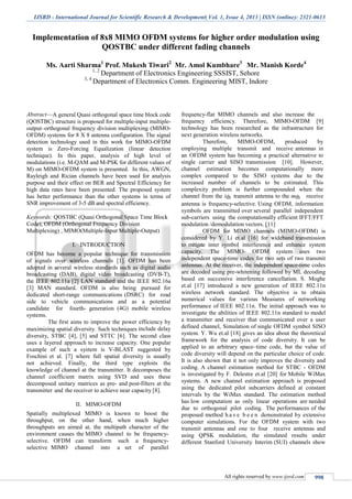 IJSRD - International Journal for Scientific Research & Development| Vol. 1, Issue 4, 2013 | ISSN (online): 2321-0613
All rights reserved by www.ijsrd.com 998
Implementation of 8x8 MIMO OFDM systems for higher order modulation using
QOSTBC under different fading channels
Ms. Aarti Sharma1
Prof. Mukesh Tiwari2
Mr. Amol Kumbhare3
Mr. Manish Korde4
1, 2
Department of Electronics Engineering SSSIST, Sehore
3, 4
Department of Electronics Comm. Engineering MIST, Indore
Abstract—A general Quasi orthogonal space time block code
(QOSTBC) structure is proposed for multiple-input multiple-
output–orthogonal frequency division multiplexing (MIMO-
OFDM) systems for 8 X 8 antenna configuration. The signal
detection technology used in this work for MIMO-OFDM
system is Zero-Forcing Equalization (linear detection
technique). In this paper, analysis of high level of
modulations (i.e. M-QAM and M-PSK for different values of
M) on MIMO-OFDM system is presented. In this, AWGN,
Rayleigh and Rician channels have been used for analysis
purpose and their effect on BER and Spectral Efficiency for
high data rates have been presented. The proposed system
has better performance than the other systems in terms of
SNR improvement of 3-5 dB and spectral efficiency.
Keywords: QOSTBC (Quasi Orthogonal Space Time Block
Code), OFDM (Orthogonal Frequency Division
Multiplexing) , MIMO(Multiple-Input Multiple-Output)
I. INTRODUCTION
OFDM has become a popular technique for transmission
of signals over wireless channels [1]. OFDM has been
adopted in several wireless standards such as digital audio
broadcasting (DAB), digital video broadcasting (DVB-T),
the IEEE 802.11a [2] LAN standard and the IEEE 802.16a
[3] MAN standard. OFDM is also being pursued for
dedicated short-range communications (DSRC) for road
side to vehicle communications and as a potential
candidate for fourth- generation (4G) mobile wireless
systems.
The first aims to improve the power efficiency by
maximizing spatial diversity. Such techniques include delay
diversity, STBC [4], [5] and STTC [6]. The second class
uses a layered approach to increase capacity. One popular
example of such a system is V-BLAST suggested by
Foschini et al. [7] where full spatial diversity is usually
not achieved. Finally, the third type exploits the
knowledge of channel at the transmitter. It decomposes the
channel coefficient matrix using SVD and uses these
decomposed unitary matrices as pre- and post-filters at the
transmitter and the receiver to achieve near capacity [8].
II. MIMO-OFDM
Spatially multiplexed MIMO is known to boost the
throughput, on the other hand, when much higher
throughputs are aimed at, the multipath character of the
environment causes the MIMO channel to be frequency-
selective. OFDM can transform such a frequency-
selective MIMO channel into a set of parallel
frequency-flat MIMO channels and also increase the
frequency efficiency. Therefore, MIMO-OFDM [9]
technology has been researched as the infrastructure for
next generation wireless networks.
Therefore, MIMO-OFDM, produced by
employing multiple transmit and receive antennas in
an OFDM system has becoming a practical alternative to
single carrier and SISO transmission [10]. However,
channel estimation becomes computationally more
complex compared to the SISO systems due to the
increased number of channels to be estimated. This
complexity problem is further compounded when the
channel from the ith transmit antenna to the mth receive
antenna is frequency-selective. Using OFDM, information
symbols are transmitted over several parallel independent
sub-carriers using the computationally efficient IFFT/FFT
modulation /demodulation vectors. [11]
OFDM for MIMO channels (MIMO-OFDM) is
considered by Y. Li et.al [16] for wideband transmission
to mitigate inter symbol interference and enhance system
capacity. The MIMO- OFDM system uses two
independent space-time codes for two sets of two transmit
antennas. At the receiver, the independent space-time codes
are decoded using pre-whitening followed by ML decoding
based on successive interference cancellation. S. Moghe
et.al [17] introduced a new generation of IEEE 802.11n
wireless network standard. The objective is to obtain
numerical values for various Measures of networking
performance of IEEE 802.11n. The initial approach was to
investigate the abilities of IEEE 802.11n standard to model
a transmitter and receiver that communicated over a user
defined channel, Simulation of single OFDM symbol SISO
system. Y. Wu et.al [18] gives an idea about the theoretical
framework for the analysis of code diversity. It can be
applied to an arbitrary space–time code, but the value of
code diversity will depend on the particular choice of code.
It is also shown that it not only improves the diversity and
coding. A channel estimation method for STBC - OFDM
is investigated by F. Delestre et.al [20] for Mobile WiMax
systems. A new channel estimation approach is proposed
using the dedicated pilot subcarriers defined at constant
intervals by the WiMax standard. The estimation method
has low computation as only linear operations are needed
due to orthogonal pilot coding. The performances of the
proposed method h a v e b e e n demonstrated by extensive
computer simulations. For the OFDM system with two
transmit antennas and one to four receive antennas and
using QPSK modulation, the simulated results under
different Stanford University Interim (SUI) channels show
 