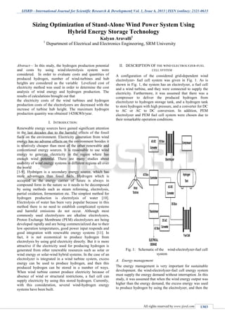 IJSRD - International Journal for Scientific Research & Development| Vol. 1, Issue 6, 2013 | ISSN (online): 2321-0613
All rights reserved by www.ijsrd.com 1303
Abstract— In this study, the hydrogen production potential
and costs by using wind/electrolysis system were
considered. In order to evaluate costs and quantities of
produced hydrogen, number of wind-turbines and hub
heights are considered as the variable Levelized cost of
electricity method was used in order to determine the cost
analysis of wind energy and hydrogen production. The
results of calculations brought out that
the electricity costs of the wind turbines and hydrogen
production costs of the electrolyzers are decreased with the
increase of turbine hub height. The maximum hydrogen
production quantity was obtained 1420KWh/year.
I. INTRODUCTION:
Renewable energy sources have gained significant attention
in the last decades due to the harmful effects of the fossil
fuels on the environment. Electricity generation from wind
energy has no adverse effects on the environment besides it
is relatively cheaper than most of the other renewable and
conventional energy sources. It is reasonable to use wind
energy to generate electricity in the region where has
enough wind potential. There are many studies about
usability of wind energy systems in different regions all over
the world
[1-9]. Hydrogen is a secondary energy source, which has
more advantages than fossil fuels. Hydrogen which is
accepted as the energy carrier of future is always in
compound form in the nature so it needs to be decomposed
by using methods such as steam reforming, electrolysis,
partial oxidation, fermentation etc. The simplest method for
hydrogen production is electrolysis of water [10].
Electrolysis of water has been very popular because in this
method there is no need to establish complicated systems
and harmful emissions do not occur. Although most
commonly used electrolyzers are alkaline electrolyzers,
Proton Exchange Membrane (PEM) electrolyzers are being
developed rapidly and are being commercialized due to their
low operation temperatures, good power input responds and
good integration with renewable energy systems [11]. In
fact, it is not economical to produce hydrogen from
electrolysis by using grid electricity directly. But it is more
attractive if the electricity used for producing hydrogen is
generated from other renewable resources such as solar or
wind energy or solar-wind hybrid systems. In the case of an
electrolyzer is integrated in a wind turbine system, excess
energy can be used to produce hydrogen, and then this
produced hydrogen can be stored in a number of ways.
When wind turbine cannot produce electricity because of
absence of wind or structural restrictions, a fuel cell can
supply electricity by using this stored hydrogen. Currently,
with this consideration, several wind-hydrogen energy
systems have been built.
II. DESCRIPTION OF THE WIND ELECTROLYZER-FUEL
CELL SYSTEM
A configuration of the considered grid-dependent wind
electrolyzer- fuel cell system was given in Fig. 1. As is
shown in Fig. 1, the system has an electrolyzer, a fuel cell
and a wind turbine, and they were connected to supply the
electricity. Furthermore, it was assumed that there was a
compressor to deliver the produced hydrogen from
electrolyzer to hydrogen storage tank, and a hydrogen tank
to store hydrogen with high pressure, and a converter for DC
to AC or AC to DC conversion. In addition, PEM
electrolyzer and PEM fuel cell system were chosen due to
their remarkable operation conditions.
Fig. 1: Schematic of the wind-electrolyzer-fuel cell
system
A. Energy management
The energy management is very important for sustainable
development. the wind-electrolyzer-fuel cell energy system
must supply the energy demand without interruption .In this
study, it was assumed that when the wind energy output was
higher than the energy demand, the excess energy was used
to produce hydrogen by using the electrolyzer, and then the
Sizing Optimization of Stand-Alone Wind Power System Using
Hybrid Energy Storage Technology
Kalyan Aravalli1
1
Department of Electrical and Electronics Engineering, SRM University
 