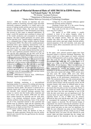 IJSRD - International Journal for Scientific Research & Development| Vol. 2, Issue 07, 2014 | ISSN (online): 2321-0613
All rights reserved by www.ijsrd.com 209
Analysis of Material Removal Rate of AISI 304 SS in EDM Process
Ved Prakash Pandey1
Mr. R.N.Mall2
1
PG Scholar 2
Assistant Professor
1,2
Department of Mechanical Engineering
1,2
Madan Mohan Malaviya University of Technology Gorakhpur
Abstract— EDM has become an important and cost-
effective method of machining extremely tough and brittle
electrically conductive materials. It is widely used in the
process of making moulds and dies and sections of complex
geometry and intricate shapes. The work piece material
selected in this experiment is AISI 304 Stainless steel taking
into account its wide usage in industrial applications. In
today’s world 304 stainless steel contributes to almost half
of the world’s production and consumption for industrial
purposes. The input variable parameters are current, pulse
on time and duty cycle. Taguchi method is applied to create
an L27 orthogonal array of input variables using the Design
of Experiments (DOE). The effect of the variable parameters
mentioned above upon machining characteristics such as
Material Removal Rate (MRR), Surface Roughness (SR)
and Overcut (OC) is studied and investigated. The tool
material is copper. The results obtained showed that current
was the most significant parameter followed by pulse on
time and the least significant was the duty cycle for the
entire three responses namely Material removal rate, Surface
roughness and overcut. With the increase in current and duty
cycle MRR increased but for pulse on time it increased only
up to 100 µs and then started to decrease. SR increased
significantly with the increase in current; for pulse on time it
increased up to 100 µs and after that there was no significant
increase; and in case of duty cycle SR increased up to 70%
and then started to decrease. OC increased with the increase
in current and pulse on time but in different fashion and in
case of duty cycle, OC increased up to 70% and then started
decreasing.
Keywords: MRR-Material Removal Rate, EDM-Electric
Discharge, Taguchi design in MINITAB
I. INTRODUCTION
Electrical discharge machining is a non-traditional
machining method. It is a process for eroding and removing
material from electrically conductive materials by use of
consecutive electric sparks. The process is carried out in a
dielectric liquid with a small gap between the work piece
and electrode. Each electrical discharge generates heat
energy in a narrow area that locally melts, evaporates and
even ionizes work piece material. EDM does not make
direct contact between the electrode and the work piece
where it can eliminate mechanical stresses, chatter and
vibration problems during machining. Some of the melted
and all of the evaporated material is then quenched and
flushed away by dielectric liquid and the remaining melt
recast on the finished surface[1]. Important Parameters of
EDM process are Spark on-time (Ton): The duration of time
(µs) the current is allowed to flow per cycle.
Spark off-time (Toff): the duration of time in
between the sparks generated. During this time the molten
material gets removed from the gap between the electrode
and the workpiece.
Voltage (V): It is the potential difference applied
between the electrode and the workpiece.
Discharge Current (Ip): It is the current flowing
through the electrode and is measured in amp.
Duty cycle: It is the ratio of Ton divided by total
cycle time (Ton+Toff)[2].
The quality of an EDM product is usually
evaluated in terms of its surface integrity, which is
characterized by the surface roughness, existence of surface
cracks and residual stresses. There are many process
variables that affect the surface integrity such as pulse
duration, peak current, open gap voltage, electrode polarity,
material properties of the tool electrode, work piece and
dielectric liquid, debris concentration and even size of the
electrode [1].
II. LITERATURE REVIEW
In this paper, some selected research papers have been
discussed related to Electrical Discharge Machining. The
studies carried out in these papers are mainly concerned
with the EDM parameters such as current, voltage, pulse on
time, duty cycle, etc. and how these affect the machining
characteristics like MRR, SR, OC, etc.B.S. Reddy et al.
carried out a study on the effect EDM parameters over
MRR, TWR, SR and hardness. Mixed factorial design of
experiments and multiple regression analysis techniques had
been employed to achieve the desired results. The
parameters in the decreasing order of importance for; MRR:
servo, duty cycle, current and voltage; TWR: current, servo
and duty cycle; SR: current; HRB: servo only. M.M.
Rahman et al. investigated the effect of the peak current and
pulse duration on the performance characteristics of the
EDM. The conclusions drawn were: the current and pulse on
time greatly affected the MRR, TWR and SR, the MRR
increases almost linearly with the increasing current, the SR
increases linearly with current for different pulse on time,
TWR increased with increasing peak current while
decreased when the pulse on time was increased. Puertas et
al. carried out results which showed that the intensity and
pulse time factor were the most important in case of SR
while the duty cycle factor was not significant at all. The
intensity factor was again influential in case of TWR. The
important factors in case of MRR were the intensity
followed by duty cycle and the pulse time. S.H. Tomadi et
al. investigated the machining of tungsten carbide with
copper tungsten as electrode. The full factorial design of
experiments was used for analyzing the parameters. In case
of SR, the important factors were voltage and pulse off time
while current and pulse on time were not significant. For
MRR the most influential was pulse on time followed by
voltage, current and pulse off time. Finally in case of TWR
the important factor was pulse off time followed by peak
current. Iqbal and Khan concluded that the voltage and
rotational speed of the electrode are the two significant
 