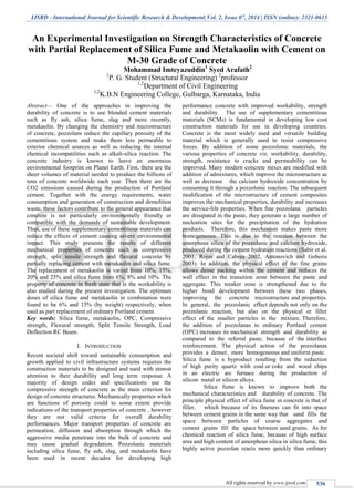 IJSRD - International Journal for Scientific Research & Development| Vol. 2, Issue 07, 2014 | ISSN (online): 2321-0613
All rights reserved by www.ijsrd.com 536
An Experimental Investigation on Strength Characteristics of Concrete
with Partial Replacement of Silica Fume and Metakaolin with Cement on
M-30 Grade of Concrete
Mohammad Imteyazuddin1
Syed Arafath2
1
P. G. Student (Structural Engineering) 2
professor
1,2
Department of Civil Engineering
1,2
K.B.N Engineering College, Gulbarga, Karnataka, India
Abstract— One of the approaches in improving the
durability of concrete is to use blended cement materials
such as fly ash, silica fume, slag and more recently,
metakaolin. By changing the chemistry and microstructure
of concrete, pozzolans reduce the capillary porosity of the
cementitious system and make them less permeable to
exterior chemical sources as well as reducing the internal
chemical incompatilities such as alkali-silica reaction. The
concrete industry is known to leave an enormous
environmental footprint on Planet Earth. First, there are the
sheer volumes of material needed to produce the billions of
tons of concrete worldwide each year. Then there are the
CO2 emissions caused during the production of Portland
cement. Together with the energy requirements, water
consumption and generation of construction and demolition
waste, these factors contribute to the general appearance that
concrete is not particularly environmentally friendly or
compatible with the demands of sustainable development.
Thus, use of these supplementary cementitious materials can
reduce the effects of cement causing severe environmental
impact. This study presents the results of different
mechanical properties of concrete such as compressive
strength, split tensile strength and flexural concrete by
partially replacing cement with metakaolin and silica fume.
The replacement of metakaolin is varied from 10%, 15%,
20% and 25% and silica fume from 6%, 8% and 10%. The
property of concrete in fresh state that is the workability is
also studied during the present investigation. The optimum
doses of silica fume and metakaolin in combination were
found to be 6% and 15% (by weight) respectively, when
used as part replacement of ordinary Portland cement.
Key words: Silica fume, metakaolin, OPC, Compressive
strength, Flexural strength, Split Tensile Strength, Load
Deflection RC Beam.
I. INTRODUCTION
Recent societal shift toward sustainable consumption and
growth applied to civil infrastructure systems requires the
construction materials to be designed and used with utmost
attention to their durability and long term response. A
majority of design codes and specifications use the
compressive strength of concrete as the main criterion for
design of concrete structures. Mechanically properties which
are functions of porosity could to some extent provide
indications of the transport properties of concrete , however
they are not valid criteria for overall durability
performances. Major transport properties of concrete are
permeation, diffusion and absorption through which the
aggressive media penetrate into the bulk of concrete and
may cause gradual degradation. Pozzolanic materials
including silica fume, fly ash, slag, and metakaolin have
been used in recent decades for developing high
performance concrete with improved workability, strength
and durability. The use of supplementary cementitious
materials (SCMs) is fundamental in developing low cost
construction materials for use in developing countries.
Concrete is the most widely used and versatile building
material which is generally used to resist compressive
forces. By addition of some pozzolonic materials, the
various properties of concrete viz, workability, durability,
strength, resistance to cracks and permeability can be
improved. Many modern concrete mixes are modified with
addition of admixtures, which improve the microstructure as
well as decrease the calcium hydroxide concentration by
consuming it through a pozzolonic reaction. The subsequent
modification of the microstructure of cement composites
improves the mechanical properties, durability and increases
the service-life properties. When fine pozzolana particles
are dissipated in the paste, they generate a large number of
nucleation sites for the precipitation of the hydration
products. Therefore, this mechanism makes paste more
homogeneous. This is due to the reaction between the
amorphous silica of the pozzolanic and calcium hydroxide,
produced during the cement hydration reactions (Sabir et al.
2001, Rojas and Cabrea 2002, Antonovich and Goberis
2003). In addition, the physical effect of the fine grains
allows dense packing within the cement and reduces the
wall effect in the transition zone between the paste and
aggregate. This weaker zone is strengthened due to the
higher bond development between these two phases,
improving the concrete microstructure and properties.
In general, the pozzolanic effect depends not only on the
pozzolanic reaction, but also on the physical or filler
effect of the smaller particles in the mixture. Therefore,
the addition of pozzolanas to ordinary Portland cement
(OPC) increases its mechanical strength and durability as
compared to the referral paste, because of the interface
reinforcement. The physical action of the pozzolanas
provides a denser, more homogeneous and uniform paste.
Silica fume is a byproduct resulting from the reduction
of high purity quartz with coal or coke and wood chips
in an electric arc furnace during the production of
silicon metal or silicon alloys.
Silica fume is known to improve both the
mechanical characteristics and durability of concrete. The
principle physical effect of silica fume in concrete is that of
filler, which because of its fineness can fit into space
between cement grains in the same way that sand fills the
space between particles of coarse aggregates and
cement grains fill the space between sand grains. As for
chemical reaction of silica fume, because of high surface
area and high content of amorphous silica in silica fume, this
highly active pozzolan reacts more quickly than ordinary
 