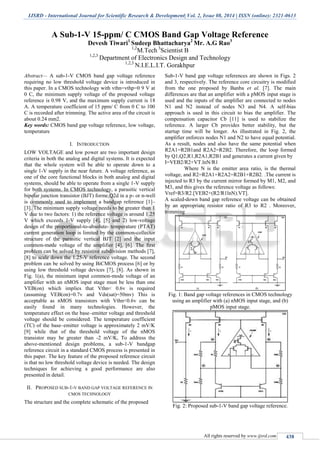 IJSRD - International Journal for Scientific Research & Development| Vol. 2, Issue 08, 2014 | ISSN (online): 2321-0613
All rights reserved by www.ijsrd.com 438
A Sub-1-V 15-ppm/ C CMOS Band Gap Voltage Reference
Devesh Tiwari1
Sudeep Bhattacharya2
Mr. A.G Rao3
1,2
M.Tech 3
Scientist B
1,2,3
Department of Electronics Design and Technology
1,2,3
N.I.E.L.I.T. Gorakhpur
Abstract— A sub-1-V CMOS band gap voltage reference
requiring no low threshold voltage device is introduced in
this paper. In a CMOS technology with vthn=vthp=0 9 V at
0 C, the minimum supply voltage of the proposed voltage
reference is 0.98 V, and the maximum supply current is 18
A. A temperature coefficient of 15 ppm/ C from 0 C to 100
C is recorded after trimming. The active area of the circuit is
about 0.24 mm2.
Key words: CMOS band gap voltage reference, low voltage,
temperature
I. INTRODUCTION
LOW VOLTAGE and low power are two important design
criteria in both the analog and digital systems. It is expected
that the whole system will be able to operate down to a
single 1-V supply in the near future. A voltage reference, as
one of the core functional blocks in both analog and digital
systems, should be able to operate from a single 1-V supply
for both systems. In CMOS technology, a parasitic vertical
bipolar junction transistor (BJT) forme,Q2d in a p- or n-well
is commonly used to implement a bandgap reference [1]–
[3]. The minimum supply voltage needs to be greater than 1
V due to two factors: 1) the reference voltage is around 1.25
V which exceeds 1-V supply [4], [5] and 2) low-voltage
design of the proportional-to-absolute- temperature (PTAT)
current generation loop is limited by the common-collector
structure of the parasitic vertical BJT [2] and the input
common-mode voltage of the amplifier [4], [6]. The first
problem can be solved by resistive subdivision methods [7],
[8] to scale down the 1.25-V reference voltage. The second
problem can be solved by using BiCMOS process [6] or by
using low threshold voltage devices [7], [8]. As shown in
Fig. 1(a), the minimum input common-mode voltage of an
amplifier with an nMOS input stage must be less than one
VEB(on) which implies that Vthn< 0.6v is required
(assuming VEB(on)=0.7v and Vds(sat)=50mv) This is
acceptable as nMOS transistors with Vthn<0.6v can be
easily found in many technologies. However, the
temperature effect on the base–emitter voltage and threshold
voltage should be considered. The temperature coefficient
(TC) of the base–emitter voltage is approximately 2 mV/K
[9] while that of the threshold voltage of the nMOS
transistor may be greater than -2 mV/K, To address the
above-mentioned design problems, a sub-1-V bandgap
reference circuit in a standard CMOS process is presented in
this paper. The key feature of the proposed reference circuit
is that no low threshold voltage device is needed. The design
techniques for achieving a good performance are also
presented in detail.
II. PROPOSED SUB-1-V BAND GAP VOLTAGE REFERENCE IN
CMOS TECHNOLOGY
The structure and the complete schematic of the proposed
Sub-1-V band gap voltage references are shown in Figs. 2
and 3, respectively. The reference core circuitry is modified
from the one proposed by Banba et al. [7]. The main
differences are that an amplifier with a pMOS input stage is
used and the inputs of the amplifier are connected to nodes
N1 and N2 instead of nodes N3 and N4. A self-bias
approach is used in this circuit to bias the amplifier. The
compensation capacitor Cb [11] is used to stabilize the
reference. A larger Cb provides better stability, but the
startup time will be longer. As illustrated in Fig. 2, the
amplifier enforces nodes N1 and N2 to have equal potential.
As a result, nodes and also have the same potential when
R2A1=R2B1and R2A2=R2B2. Therefore, the loop formed
by Q1,Q2,R1,R2A1,R2B1 and generates a current given by
I=VEB2/R2+VT.lnN/R1
Where N is the emitter area ratio, is the thermal
voltage, and R2=R2A1+R2A2=R2B1+R2B2. .The current is
injected to R3 by the current mirror formed by M1, M2, and
M3, and this gives the reference voltage as follows:
Vref=R3/R2.[VEB2+(R2/R1lnN).VT].
A scaled-down band gap reference voltage can be obtained
by an appropriate resistor ratio of R3 to R2 . Moreover,
trimming
Fig. 1: Band gap voltage references in CMOS technology
using an amplifier with (a) nMOS input stage, and (b)
pMOS input stage.
Fig. 2: Proposed sub-1-V band gap voltage reference.
 