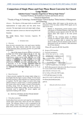 IJSRD - International Journal for Scientific Research & Development| Vol. 2, Issue 09, 2014 | ISSN (online): 2321-0613
All rights reserved by www.ijsrd.com 142
Comparison of Single Phase and Four Phase Boost Converter for Closed
Loop Model
Abhishek Kumar1
Gajendra Singh Rawat2
Rituraj Singh Thakur3
1,2
Assistant Professor 3
M.Tech(Power System and Electric drives)
1,2
Electrical Department
1,2
Faculty of Engg. & Technology, Gurukula Kangri Vishwavidyalaya 3
Disha Institute of Management
and Technology
Abstract— The objective of this paper deals on analysis and
implementation of single phase and four phase boost
converter. The input ripple current and output ripple voltage,
steady state capacitor current are observed using MATLAB
Simulink.
Key words: Battery, Boost Converter, Capacitor, PI
controller
I. INTRODUCTION
A. Overview
Boost dc-to-dc converters have very good source interface
properties. The input inductor makes the source current
smooth and hence these converters provide very good EMI
performance.
One of the issues of concern in these converters is
the large size of the storage capacitor on the dc link. The
boost converter suffers from the disadvantage of
discontinuous current injected to the load. The size of the
capacitor is therefore large. Further, the ripple current in the
capacitor is as much as the load current; hence the ESR
specification of the tank capacitor is quite demanding. This
is especially so in the emerging application areas of
automotive power conversion, where the input voltage is
low (typically 12V) and large voltage boost (4 to 5) are
desired.
II.
A. Boost Converter
A boost converter regulates the average output voltage at a
level higher than the input or source voltage. For this reason
the boost converter is often referred to as a step-up converter
or regulator. The DC input voltage is in series with a large
inductor acting as a current source. A switch in parallel with
the current source and the output is turned off periodically,
providing energy from the inductor and the source to
increase the average output voltage. The boost converter is
commonly used in regulated DC power supplies and
regenerative braking of DC motors.
III. DIGITAL CONTROL OF POLYPHASE BOOST
CONVERTER
A. Poly-phase operation
In poly-phase boost converter each stage has an independent
current mode control loop, which uses the same reference
current. The reference current in turn is generated by the
outer voltage control loop. For correct operation of poly-
phase boost converter each PWM gate signal is required to
have 90 degrees phase shift respect to the previous one.
Generation of the four phase shifted PWM signals can be
done in two ways:
 Method A: Programming general purpose timers
with period of switching frequency and initializing
four different counter registers with 0, 90, 180, 270
degrees phase shift respect to the timer period
register.
 Method B: The switching pattern of different
switches for different values of duty cycles which
is stored as lookup table in memory has been
shown in table II. On time duration of the switch is
determined by D′ and similarly (1-D′) determines
the off time duration.
Where, D′ is given by D′=ND−floor(ND)
B. Design of PI Controller
1) Converter parameters
Po = 35 W, Vin = 12 V, Vo = 32 V
Fs = 100 KHz, D= 1-Vin/Vo = 0.625
∆Iin = 0.2(20%),∆Vo = 0.01(1%)
R = Vo*Vo/Po = 29.257 Ω
L = (Vin*D*Ts)/∆Iin = 128.5714µH
C = (D*Ts*Vo)/(R*∆Vo) =21.3623µF
2) MATLAB program for bode plot of the Boost Converter
Vi=12;Vo=32;Po=35;Fs=100e3;deli=0.2;
delv=0.01;D=1-Vi/Vo;Ts=1/Fs;
R=Vo^2/Po;L=D*(1-D)^2*R*Ts/deli;
C=D*Ts/(R*delv);num=[1/(1-D)];
den=[L*C/(1-D)^2 L/(R*(1-D)^2) 1];
H=tf(num,den);bode(num,den);
grid on;
a) Bode plot of the boost converter
-40
-30
-20
-10
0
10
20
30
40
Magnitude(dB)
10
3
10
4
10
5
-180
-135
-90
-45
0
Phase(deg)
Bode Diagram
Frequency (rad/sec)
 