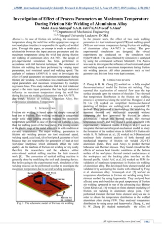 IJSRD - International Journal for Scientific Research & Development| Vol. 3, Issue 10, 2015 | ISSN (online): 2321-0613
All rights reserved by www.ijsrd.com 1002
Investigation of Effect of Process Parameters on Maximum Temperature
During Friction Stir Welding of Aluminium Alloy
Mohd Anees Siddiqui1 S.A.H. Jafri2 K.M.Moeed3 S.Alam4
1,2,3
Department of Mechanical Engineering
1,2,3,4
Integral University Lucknow, INDIA
Abstract— In case of friction stir welding, the maximum
temperature along the weld line within appropriate range at
tool workpiece interface is responsible for quality of welded
joint. Through this paper, an attempt is made to establish a
relationship between the input process parameters and the
maximum temperature along the weld line during friction
stir welding of aluminium alloy AA-7075. The design of
pre-experimental simulation has been performed in
accordance with full factorial technique. The simulation of
friction stir welding has been performed by varying input
parameters, tool rotational speed and welding speed. The
analysis of variance (ANOVA) is used to investigate the
effect of input parameters on maximum temperature during
friction stir welding. A correlation was established between
input parameters and maximum temperature by multiple
regression lines. This study indicates that the tool rotational
speed is the main input parameter that has high statistical
influence on maximum temperature along the weld line
during friction stir welding of aluminium alloy AA-7075.
Key words: Friction sir welding, Aluminium Alloy, Pre-
experimental simulation, Temperature
I. INTRODUCTION
Friction stir welding is based upon the simple concept of
heat due to friction. This welding technique is categorised
under solid state joining process because the maximum
temperature achieved in case of friction stir welding is less
than the melting point of the base metal. The joining occurs
at the plastic stage of the metal when it is in soft condition at
elevated temperatures. The major welding parameters in
friction stir welding process are tool rotational speed,
welding speed, axial load, tilt of tool pin & geometry of tool
because they are responsible for generation of heat at tool
workpiece interphase which ultimately effect the weld
quality. As the machine of friction stir welding is very costly
therefore the researchers and the scholars utilize
conventional vertical milling machine for their research
work [1]. The conversion of vertical milling machine is
generally done by modifying the tool and clamping device.
But before going to the experimental work, simulation of the
welding process can be performed in order to investigate the
maximum temperature due to several welding parameters.
Fig. 1: The schematic model of friction stir welding
In the present work, the effect of two main welding
parameters i.e. tool rotational speed (TR) and welding speed
(WS) on maximum temperature during friction stir welding
of aluminium alloy AA-7075 is studied. The pre-
experimental simulations are designed, the virtual
experiments are conducted on the simulation tool
HyperWorks®. The data obtained by simulation is analysed
by using the commercial software Minitab®. The Anova
was used to investigate the influence of tool rotational speed
and welding speed on maximum temperature during friction
stir welding process. All other parameters such as tool
geometry and friction force were kept constant.
II. LITERATURE REVIEW
Z. Zhang & H. W. Zhang [2] worked on a fully coupled
thermo-mechanical model for friction stir welding. They
reported that acceleration of material flow near the top
surface depends upon the rotation of shoulder. They showed
that temperature distribution in the friction stir welding
process is symmetrical along the weld line. Hongjun Li and
Di Liu [3] worked on simplified thermo-mechanical
modeling of friction stir welding with a sequential FE
method. They presented a methodology for modeling the
transient thermal and mechanical responses without
computing the heat generated by friction or plastic
deformation. Through this thermal model, they showed
temperature history and they found it good agreement with
experimentally measured results. Z Feng et. al.,[4] used an
integrated thermal-metallurgical-mechanical model to study
the formation of the residual stress in Al6061-T6 friction stir
welds. K. N. Salloomi et. al., [5] worked on 3-Dimensional
nonlinear finite element analysis of both thermal and
mechanical response of friction stir welded 2024-T3
aluminium plates. They used Ansys to predict thermal
behaviour and thermal stresses. They found considered the
effects of various heat transfer conditions at the bottom
surface of the workpiece, thermal contact conductances at
the work-piece and the backing plate interface on the
thermal profile. Abdul Arif, et.al, [6] worked on FEM for
validation of maximum temperature in friction stir welding
of aluminium alloy. The developed finite element model and
validated it by comparing the results with obtained by Feng
et al. aluminium alloy. Armansyah et.al. [7] worked on
temperature distribution in friction stir welding using finite
element method by using hyperworks. They analysed heat
affected zone and found that the peak temperature of friction
stir welding appeared in rear of the advancing side. Binnur
Gören Kiral et.al. [8] worked on finite element modeling of
friction stir welding in aluminum alloys joint. They
performed transient thermal finite element analyses are in
order to obtain the temperature distribution in the welded
aluminium plate during FSW. They analysed temperature
distribution by using ansys and hyperworks. Zhang, Z., and
H. W. Zhang [9] studied numerically the effect of
 