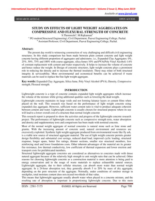 International Journal of Scientific Research and Engineering Development-– Volume 2 Issue 3, May-June 2019
Available at www.ijsred.com
ISSN : 2581-7175 ©IJSRED: All Rights are Reserved Page 790
STUDY ON EFFECTS OF LIGHT WEIGHT AGGREGATES ON
COMPRESSIVE AND FLEXURAL STRENGTH OF CONCRETE
S.Thenmozhia
; M.Rajkannanb
a
PG student(Structural Engineering), Civil Department, Paavai Engineering College, Pachal.
b
Assistant Professor, Civil Department, Paavai Engineering College, Pachal.
Abstract:
The present day world is witnessing construction of very challenging and difficult civil engineering
structures. In this study comparison has been made between plain cement concrete and light weight
concrete having different proportion of aggregates and admixtures. i.e., Expanded Clay Aggregates: 0%,
25%, 50%, 75% and 100% with coarse aggregate, silica fumes 10% and PVA(Poly Vinyl Alcohol) 1.6%
of constant replacement with cement and water respectively. It helps to increase the volume of concrete
and hence reduce the weight. In Design of concrete structures, light weight concrete plays a prominent
role in reducing the density and to increase the thermal insulation. These may relate of both structural
integrity & serviceability. More environmental and economical benefits can be achieved if waste
materials can be used to replace the fine light weight aggregate.
Key words: Expanded Clay Aggregate, Silica fume, Poly Vinyl Alcohol (PVA), Density, Compressive
strength, Flexural strength.
INTRODUCTION
Lightweight concrete is a type of concrete contains expanded light weight aggregates which increase
the volume of the mixture while giving additional qualities such as lowering the dead weight.
Lightweight concrete maintains its large voids and not forming laitance layers or cement films when
placed on the wall. This research was based on the performance of light weight concrete using
expanded clay aggregate. However, sufficient water cement ratio is vital to produce adequate cohesion
between cement and water. Lightweight concrete is usually chosen for structural purpose where its use
will lead to a lower overall cost of a structure than normal weight concrete
This research report is prepared to show the activities and progress of the lightweight concrete research
project. The performance of lightweight concrete such as compressive strength tests, water absorption
and density and supplementary tests and comparisons has been made with nominal concrete.
Most of the normal weight aggregate of normal concretes is natural stone such as lime stone and
granite. With the increasing amount of concrete used, natural environment and resources are
excessively exploited. Synthetic light weight aggregate produced from environmental waste like fly ash,
is a viable new source of structural aggregate material. The use of light weight concrete permits greater
design flexibility and substantial cost savings, reduced dead load, improved cyclic loading, structural
response, longer spans, better fire ratings, thinner sections, smaller size structural members, less
reinforcing steel and lower foundations costs. Other inherent advantages of the material are its greater
fire resistance, low thermal conductivity, low coefficient of thermal expansion and lower erection and
transport costs for prefabricated members.
Structural lightweight aggregate concretes are considered as alternatives to concretes made with dense
natural aggregate because of the relatively high strength to unit weight ratio that can be achieved. Other
reasons for choosing lightweight concrete as a construction material is more attention is being paid to
energy conservation and to the usage of waste materials to replace exhaustible natural sources.
Lightweight aggregate, due to their cellular structure, can absorb more water than normal weight
aggregate. In a 24-hour absorption test, they generally absorb 5 to 20% by mass of dry aggregate,
depending on the pore structure of the aggregate. Normally, under conditions of outdoor storage in
stockpiles, total moisture content does not exceed two-thirds of that value.
This means that lightweight aggregate usually absorb water when placed in a concrete mixture, and the
resulting rate of absorption is important in proportioning lightweight concrete. Due to this more
RESEARCH ARTICLE OPEN ACCESS
 