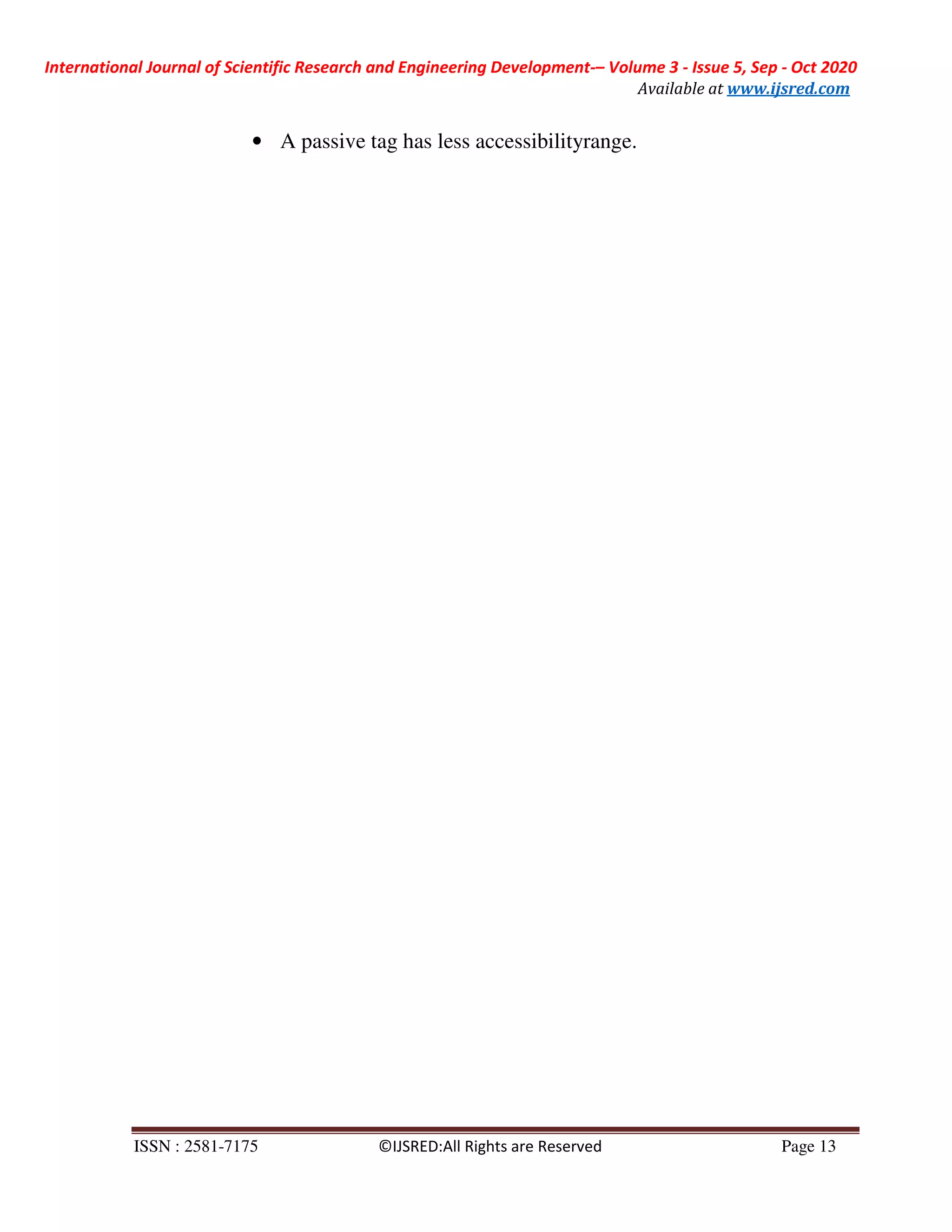 International Journal of Scientific Research and Engineering Development-– Volume 3 - Issue 5, Sep - Oct 2020
Available at www.ijsred.com
ISSN : 2581-7175 ©IJSRED:All Rights are Reserved Page 13
• A passive tag has less accessibilityrange.
 