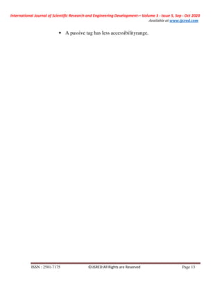 International Journal of Scientific Research and Engineering Development-– Volume 3 - Issue 5, Sep - Oct 2020
Available at www.ijsred.com
ISSN : 2581-7175 ©IJSRED:All Rights are Reserved Page 13
• A passive tag has less accessibilityrange.
 