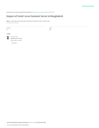 See discussions, stats, and author profiles for this publication at: https://www.researchgate.net/publication/346725677
Impact of Covid-19 on Garment Sector in Bangladesh
Article  in  International Journal of Scientific and Research Publications (IJSRP) · November 2020
DOI: 10.29322/IJSRP.10.11.2020.p10716
CITATIONS
0
READS
13
1 author:
Khademul Islam
Aligarh Muslim University
5 PUBLICATIONS   1 CITATION   
SEE PROFILE
All content following this page was uploaded by Khademul Islam on 08 December 2020.
The user has requested enhancement of the downloaded file.
 
