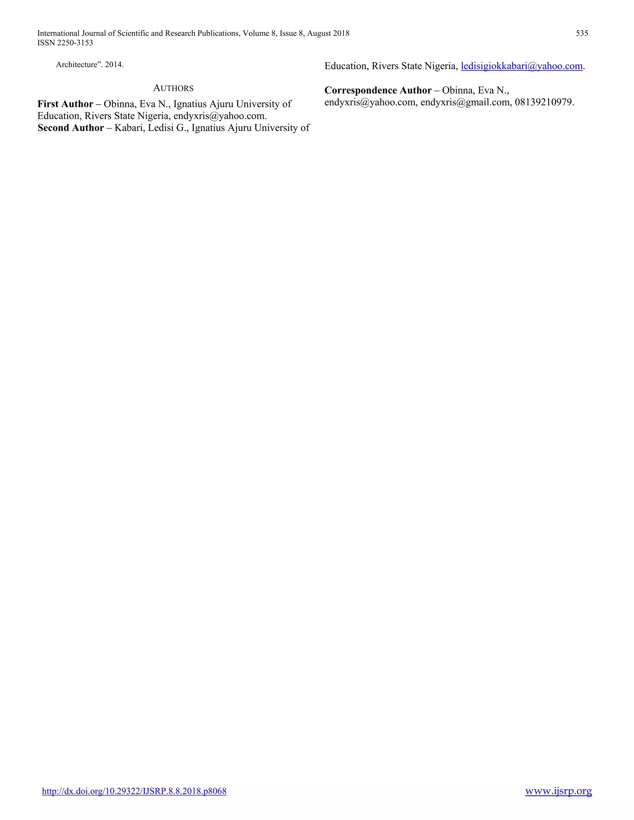International Journal of Scientific and Research Publications, Volume 8, Issue 8, August 2018 535
ISSN 2250-3153
http://dx.doi.org/10.29322/IJSRP.8.8.2018.p8068 www.ijsrp.org
Architecture”. 2014.
AUTHORS
First Author – Obinna, Eva N., Ignatius Ajuru University of
Education, Rivers State Nigeria, endyxris@yahoo.com.
Second Author – Kabari, Ledisi G., Ignatius Ajuru University of
Education, Rivers State Nigeria, ledisigiokkabari@yahoo.com.
Correspondence Author – Obinna, Eva N.,
endyxris@yahoo.com, endyxris@gmail.com, 08139210979.
 