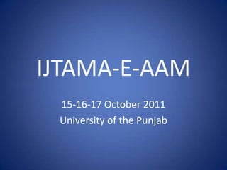 IJTAMA-E-AAM 15-16-17 October 2011 University of the Punjab 