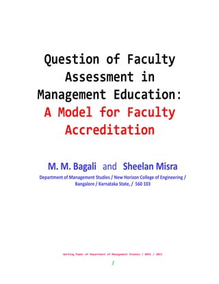 Question of Faculty
    Assessment in
Management Education:
 A Model for Faculty
    Accreditation

    M. M. Bagali and Sheelan Misra
Department of Management Studies / New Horizon College of Engineering /
                Bangalore / Karnataka State, / 560 103




           Working Paper of Department of Management Studies / NHCE / 2011


                                         1
 