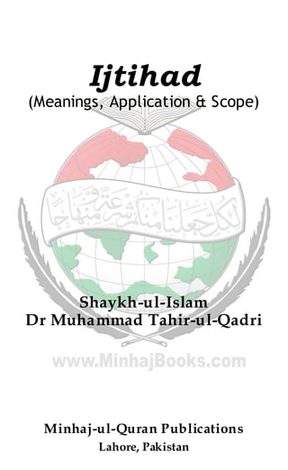 Ijtihad
(Meanings, Application & Scope)
Shaykh-ul-Islam
Dr Muhammad Tahir-ul-Qadri
Minhaj-ul-Quran Publications
Lahore, Pakistan
 