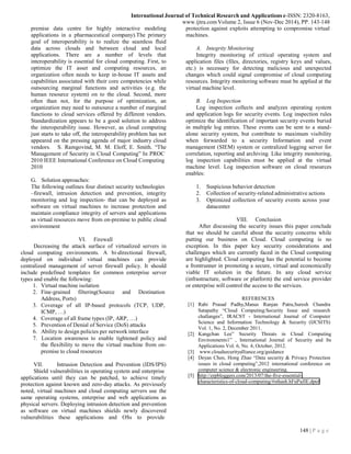 148 | P a g e
International Journal of Technical Research and Applications e-ISSN: 2320-8163,
www.ijtra.comVolume 2, Issue 6 (Nov-Dec 2014), PP. 143-148
premise data centre for highly interactive modeling
applications in a pharmaceutical company).The primary
goal of interoperability is to realize the seamless fluid
data across clouds and between cloud and local
applications. There are a number of levels that
interoperability is essential for cloud computing. First, to
optimize the IT asset and computing resources, an
organization often needs to keep in-house IT assets and
capabilities associated with their core competencies while
outsourcing marginal functions and activities (e.g. the
human resource system) on to the cloud. Second, more
often than not, for the purpose of optimization, an
organization may need to outsource a number of marginal
functions to cloud services offered by different vendors.
Standardization appears to be a good solution to address
the interoperability issue. However, as cloud computing
just starts to take off, the interoperability problem has not
appeared on the pressing agenda of major industry cloud
vendors. S. Ramgovind, M. M. Eloff, E. Smith. “The
Management of Security in Cloud Computing” In PROC
2010 IEEE International Conference on Cloud Computing
2010
G. Solution approaches:
The following outlines four distinct security technologies
–firewall, intrusion detection and prevention, integrity
monitoring and log inspection- that can be deployed as
software on virtual machines to increase protection and
maintain compliance integrity of servers and applications
as virtual resources move from on-premise to public cloud
environment
VI. Firewall
Decreasing the attack surface of virtualized servers in
cloud computing environments. A bi-directional firewall,
deployed on individual virtual machines can provide
centralized management of server firewall policy. It should
include predefined templates for common enterprise server
types and enable the following:
1. Virtual machine isolation
2. Fine-grained filtering(Source and Destination
Address, Ports)
3. Coverage of all IP-based protocols (TCP, UDP,
ICMP, …)
4. Coverage of all frame types (IP, ARP, …)
5. Prevention of Denial of Service (DoS) attacks
6. Ability to design policies per network interface
7. Location awareness to enable tightened policy and
the flexibility to move the virtual machine from on-
premise to cloud resources
VII. Intrusion Detection and Prevention (IDS/IPS)
Shield vulnerabilities in operating system and enterprise
applications until they can be patched, to achieve timely
protection against known and zero-day attacks. As previously
noted, virtual machines and cloud computing servers use the
same operating systems, enterprise and web applications as
physical servers. Deploying intrusion detection and prevention
as software on virtual machines shields newly discovered
vulnerabilities these applications and OSs to provide
protection against exploits attempting to compromise virtual
machines.
A. Integrity Monitoring
Integrity monitoring of critical operating system and
application files (files, directories, registry keys and values,
etc.) is necessary for detecting malicious and unexpected
changes which could signal compromise of cloud computing
resources. Integrity monitoring software must be applied at the
virtual machine level.
B. Log Inspection
Log inspection collects and analyzes operating system
and application logs for security events. Log inspection rules
optimize the identification of important security events buried
in multiple log entries. These events can be sent to a stand-
alone security system, but contribute to maximum visibility
when forwarded to a security Information and event
management (SIEM) system or centralized logging server for
correlation, reporting and archiving. Like integrity monitoring,
log inspection capabilities must be applied at the virtual
machine level. Log inspection software on cloud resources
enables:
1. Suspicious behavior detection
2. Collection of security-related administrative actions
3. Optimized collection of security events across your
datacenter
VIII. Conclusion
After discussing the security issues this paper conclude
that we should be careful about the security concerns while
putting our business on Cloud. Cloud computing is no
exception. In this paper key security considerations and
challenges which are currently faced in the Cloud computing
are highlighted. Cloud computing has the potential to become
a frontrunner in promoting a secure, virtual and economically
viable IT solution in the future. In any cloud service
(infrastructure, software or platform) the end service provider
or enterprise will control the access to the services.
REFERENCES
[1] Rabi Prasad Padhy,Manas Ranjan Patra,Suresh Chandra
Satapathy “Cloud Computing:Security Issue and research
challanges”, IRACST - International Journal of Computer
Science and Information Technology & Security (IJCSITS)
Vol. 1, No. 2, December 2011.
[2] Kangchan Lee” Security Threats in Cloud Computing
Environments1” , International Journal of Security and Its
Applications Vol. 6, No. 4, October, 2012.
[3] www.cloudsecurityalliance.org/guidance
[4] Deyan Chen, Hong Zhao “Data security & Privacy Protection
issues in cloud computing”,2012 international conference on
computer science & electronic engineering.
[5] http://erpbloggers.com/2013/07/the-five-essential-
characteristics-of-cloud-computing/#sthash.hFuPaJIE.dpuf
 