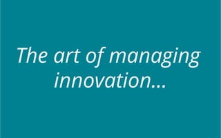 The art of managing 
innovation... 
 