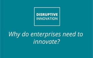 DISRUPTIVE 
INNOVATION 
Why do enterprises need to 
innovate? 
 