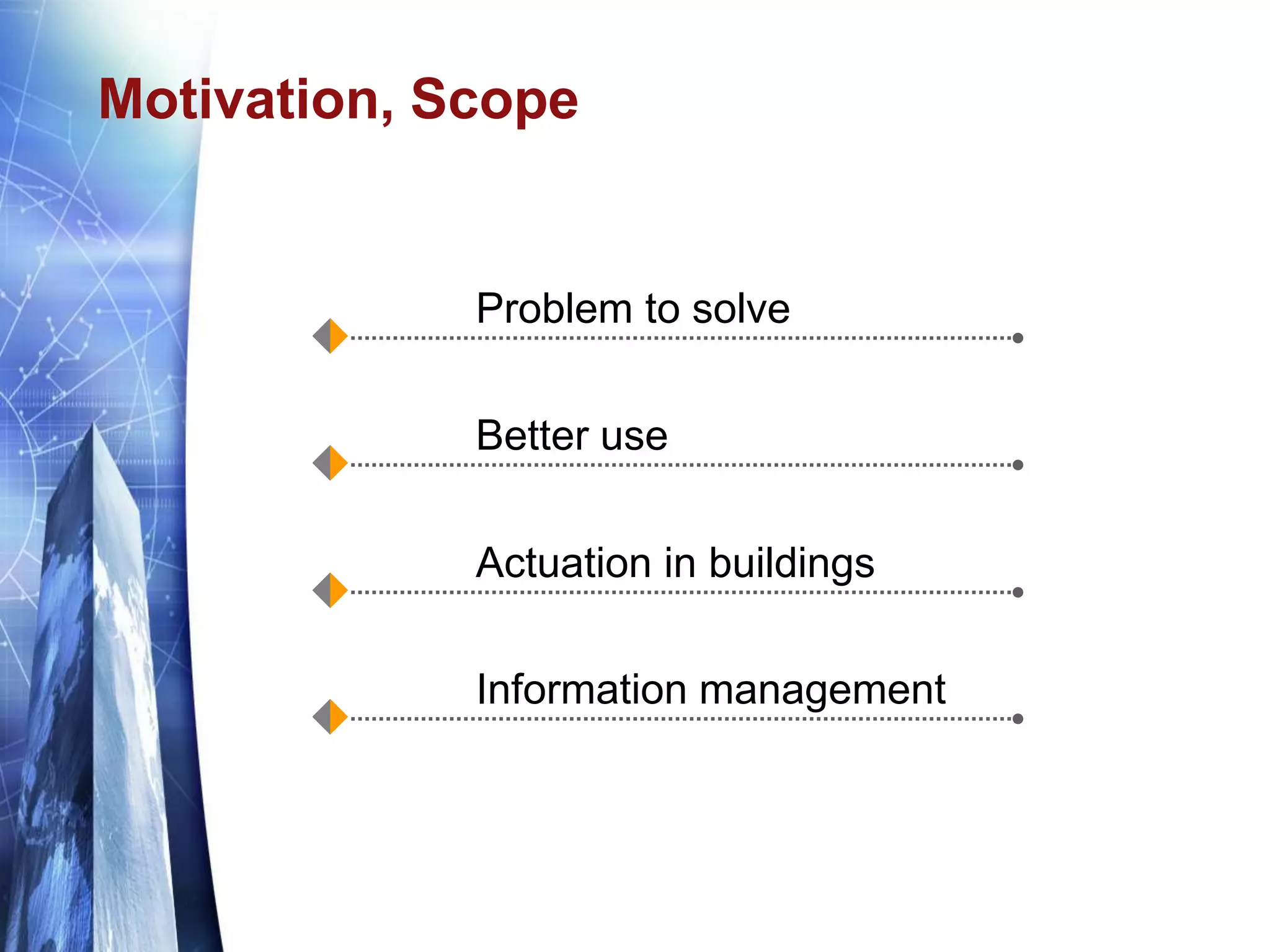 Motivation, Scope
Problem to solve
Better use
Actuation in buildings
Information management
 