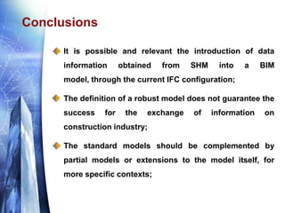Conclusions
 It is possible and relevant the introduction of data
information obtained from SHM into a BIM
model, through...