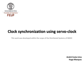 Clock synchronization using servo-clock
  This work was developed within the scope of the Distributed Systems of MIEEC




                                                                      André Costa Lima
                                                                        Hugo Marques
 