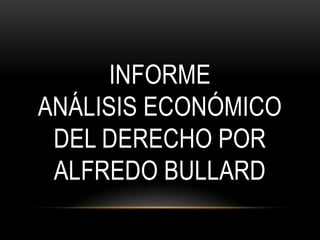 INFORME
ANÁLISIS ECONÓMICO
 DEL DERECHO POR
 ALFREDO BULLARD
 