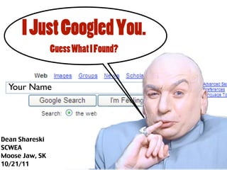I Just Googled You.
                Guess What I Found?hhhhh


  Your Name




Dean Shareski
SCWEA
Moose Jaw, SK
10/21/11
 