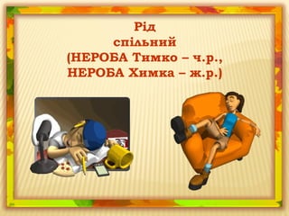 Рід
спільний
(НЕРОБА Тимко – ч.р.,
НЕРОБА Химка – ж.р.)
 