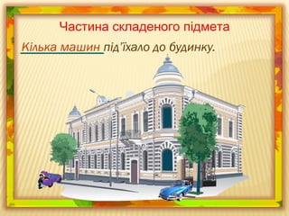 Кілька машин під’їхало до будинку.
Частина складеного підмета
 