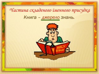 Книга – джерело знань.
Частина складеного іменного присудка
 