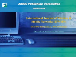 International Journal of Wireless &
Mobile Networks (IJWMN)
ISSN:0975-3834 [Online]; 0975-4679 [Print]
http://airccse.org/journal/ijwmn.html
 