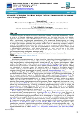 International Journal of World Policy and Development Studies
ISSN(e): 2415-2331, ISSN(p): 2415-5241
Vol. 6, Issue. 3, pp: 28-37, 2020
URL: https://arpgweb.com/journal/journal/11
DOI: https://doi.org/10.32861/ijwpds.63.28-37
Academic Research Publishing
Group
*Corresponding Author
28
Original Research Open Access
Geopolitics of Religion: How Does Religion Influence International Relations and
States’ Foreign Policies?
Hichem Kadri*
Ph.D. Candidate. Department of Political Science, International Islamic University Malaysia, Gombak, Selangor, Malaysia
hichem.kadri@live.iium.edu.my;hichemphd@gmail.com
El Fatih Abdullahi Abdelsalam
Professor Dr. Department of Political Science, International Islamic University Malaysia, Gombak, Selangor, Malaysia
elfatih@iium.edu.my
Abstract
Undoubtedly, religion is one of the main factors that increasingly contribute to the shaping of international relations.
As it was in the European middle ages, religion and geopolitics have always had ties of one sort or another.
Imperialism and nationalist doctrines have found purpose and justification in religious differences and, religious
zealotry was functioned to be both cause and consequence of the concentration of state power and the rivalries
among existing competitors. The involvement of numerous religious groups and movements in the political scene led
the situation to be extremely complicated. The purpose of this article is to see to what extent religion as a soft power
has a role in forming international politics. Also, to discuss the role the superpowers and regional powers play in
dealing with the question of religious issues. With an argument that these issues including religious conflicts are led
by international and regional powers which function these groups in a proxy war to be part of their rivalry
overpower, and to achieve their national interests through their foreign policies at the cost of considerable
environmental degradation and a massive death toll of people.
Keywords: Geopolitics of religion; National interest; Foreign policy; Proxy war; Soft power; Transnational ideas.
CC BY: Creative Commons Attribution License 4.0
1. Introduction
Religion has a deep-rooted presence in the history of mankind. Many religions have survived for a long time and
continued their spiritual influence on societies and communities. Calling their believers and the whole humanity to
live in peace and harmony was the prominent voice of religions from their birth. In spite of this calling voice, history
has shown that religion played a hotbed of bloody wars (Mustafayev, 2014). The religious idea contributed deeply to
raising societies and civilizations across history as Malek Bennabi has argued (Bennabi, 2005). Religions had been
used pragmatically by politicians to serve their interests by playing on the chord of the religious passion of
adherents. Efforts by governments to harness the social power of religion in world politics are nothing new. Religion
continued to function as part of the backdrop of Cold War geopolitics (Mandaville and Hamid, 2018).
During the middle ages, Priests and Popes incited their followers against the people of other religions to rob and
purloin their properties. All this was in the name of religion. Poor peasants were inspired by the Catholic Church to
start the crusade to invade rich lands in the Middle East and to settle holy lands instead (Mustafayev, 2014). The
same idea was used by politicians during different periods of time and different places throughout history. The socio-
political position of religions deteriorated following the Peace of Westphalia in 1648 where religion was privatized,
and new signs of state-led secularization were largely spread out by the colonial campaigns of some European
countries. In the twentieth century, religion returned to international relations in a necessary reverse process, called,
de-privatization. Haynes (2010). Recently, numerous studies about the growing influence of religion in international
relations have increased significantly, focusing on various kinds of transnational religious actors in the regional and
international scenes; including al-Qaeda and Shi‟ite networks, the Roman Catholic Church, in the Middle East
(Haynes, 2010) and the Russian Orthodox Church (ROC) in Russia and Western Europe, besides other different
religious groups and organizations from all over the world.
Haynes (2010) argued that the international order is being affected by some transnational religious actors,
particularly the Islamic extremists and terrorists‟ networks (Haynes, 2010). While XU (2012) argued that religion is
seen as merely a second-tier factor in the foreign policies of most countries in international politics. XU debated that
religion and religious movements have no influence on the dominant role of sovereign states in the international
system. Religions are incapable of neither to put norms nor serve as a basis to rebuild International Relations theory
(XU, 2012). Various studies argue that religion has a connection to states‟ foreign policies in international relations,
IR Theories, also posit that religion influence is related to politics, public opinion, violence, and the nation-state
(Baumgartner et al., 2008; Bentwich, 2015; Cavanaugh, 2009; Fox, 2009; Inboden, 2008). Although many authors
attest and agree that religion as a national and transnational factor might be influential on International affairs. They
also asserted the current significance of religion in international relations, particularly the recent widespread
religious resurgence from the globe (Curanović, 2012; Micklethwait and Wooldridge, 2009; Norris and Inglehart,
2011).
 