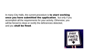 In many City Halls, the current procedure is to start working
once you have submitted the application, but only if you
accomplish all the requirements for your activity. Otherwise, you
will be forced to close or rectify the deficiencies detected,
and you shall be fined.
 