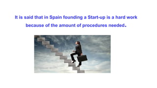 It is said that in Spain founding a Start-up is a hard work
because of the amount of procedures needed.
 