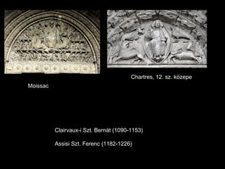 Moissac Chartres, 12. sz. közepe Clairvaux-i Szt. Bernát (1090-1153) Assisi Szt. Ferenc (1182-1226) 