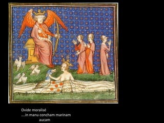 Ovide moralisé
….in manu concham marinam
         aucam
 