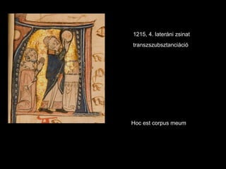 1215, 4. lateráni zsinat
transzszubsztanciáció




Hoc est corpus meum
 